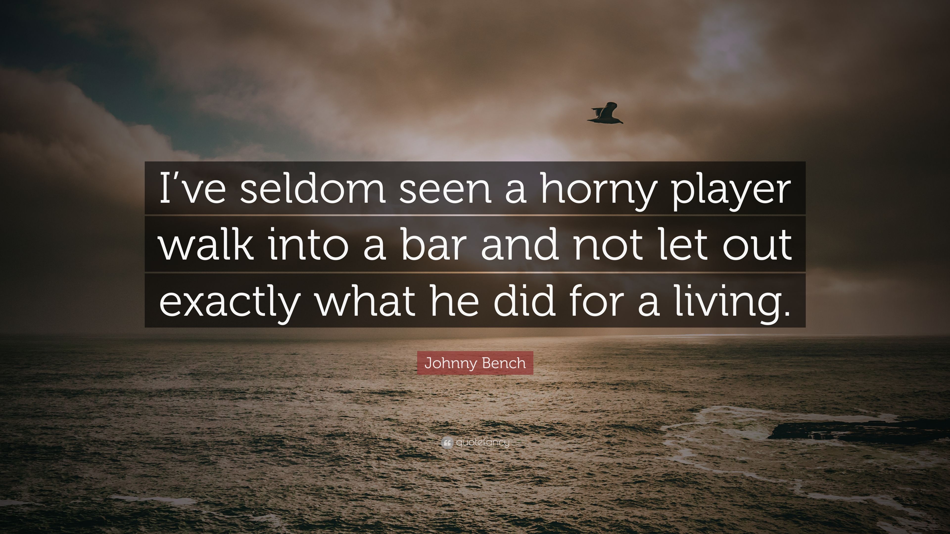 Johnny Bench Quote: “I've seldom seen a horny player walk into a