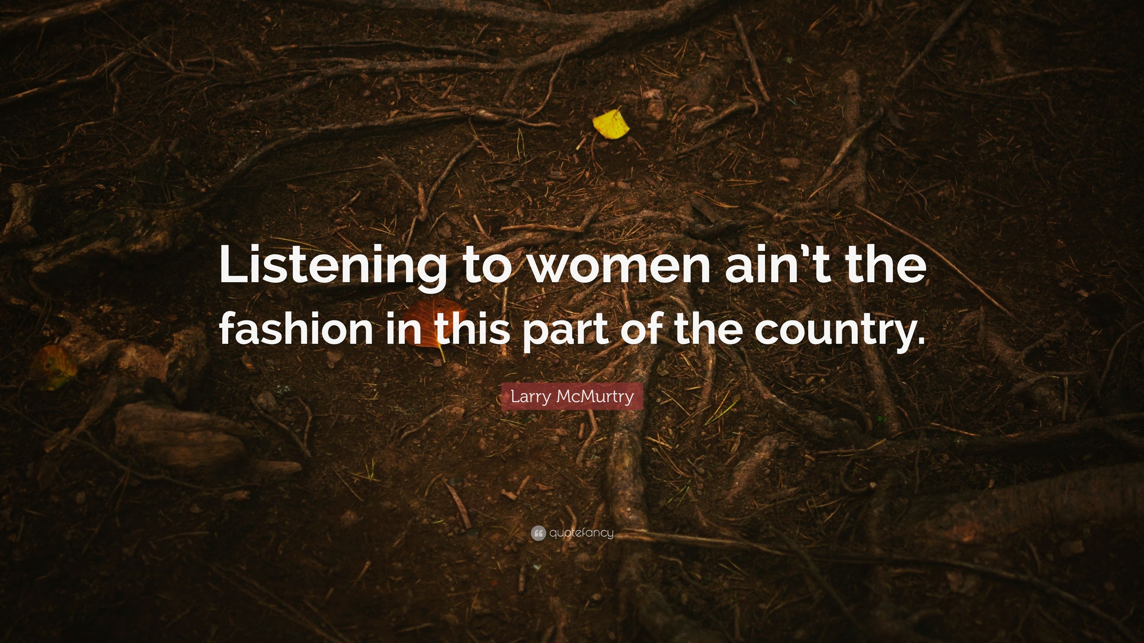 Larry McMurtry Quote: “Listening to women ain't the fashion