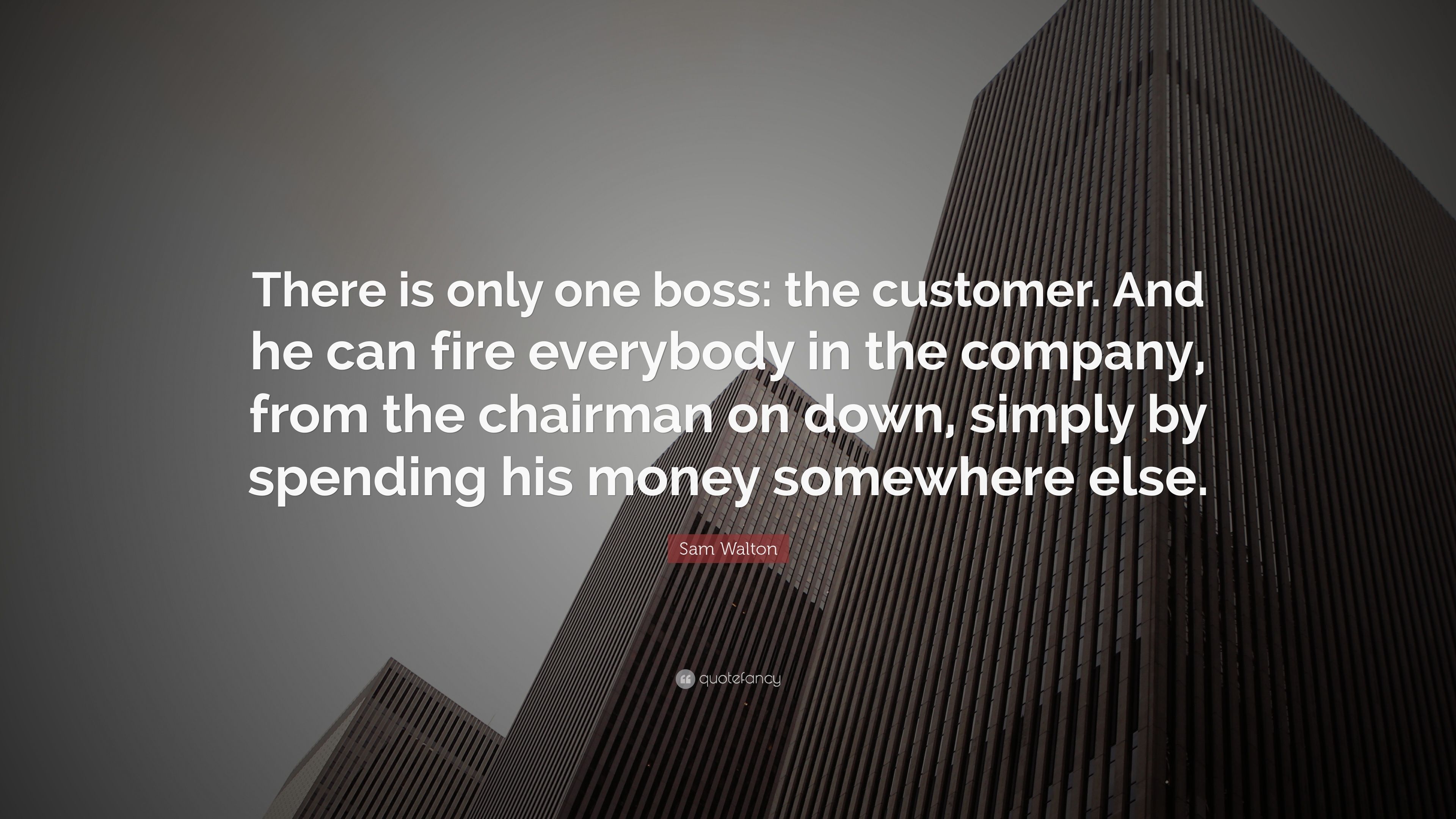 Sam Walton Quote: “There is only one boss: the customer. And he