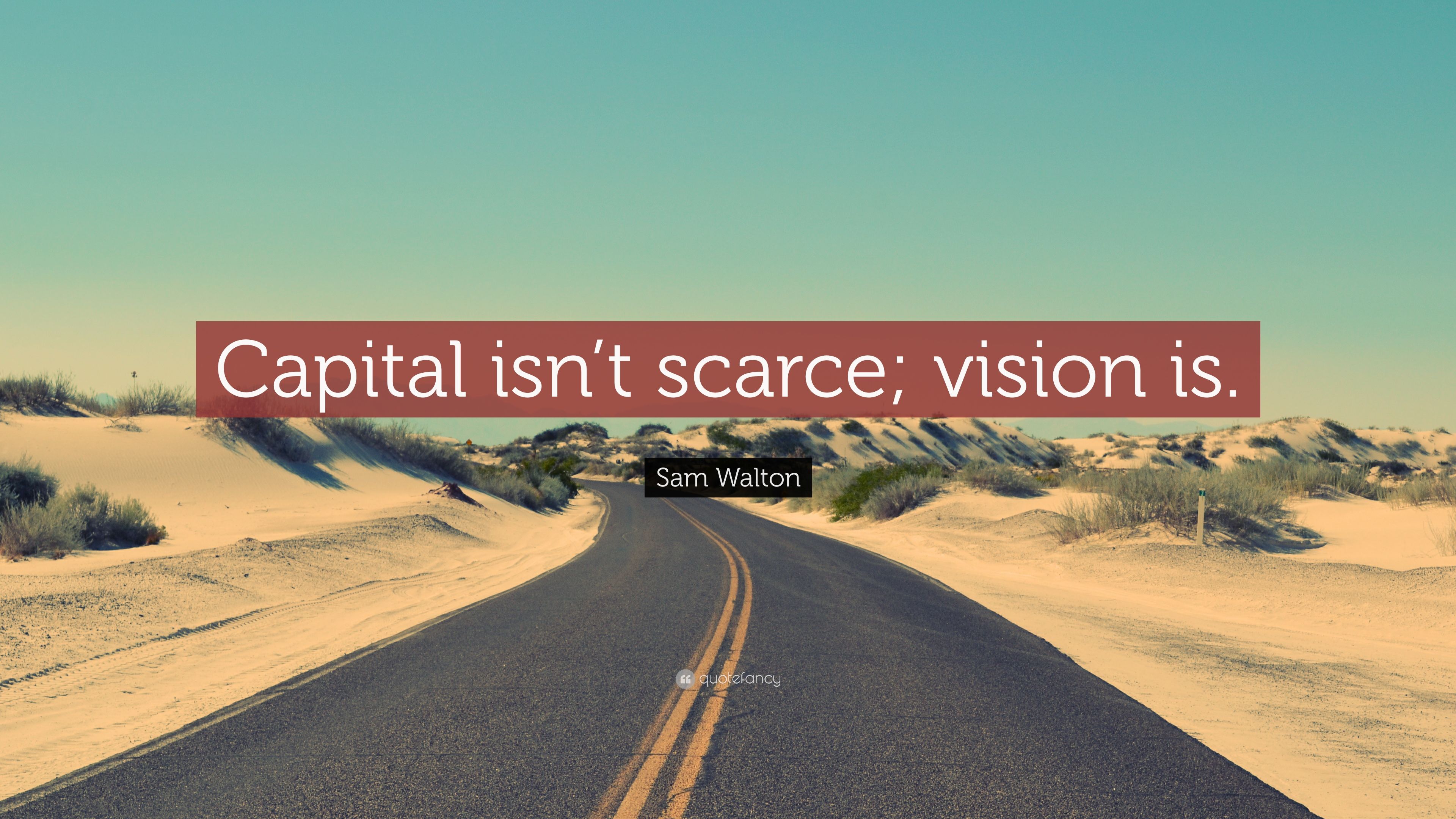 Sam Walton Quote: “Capital isn't scarce; vision is.” 12