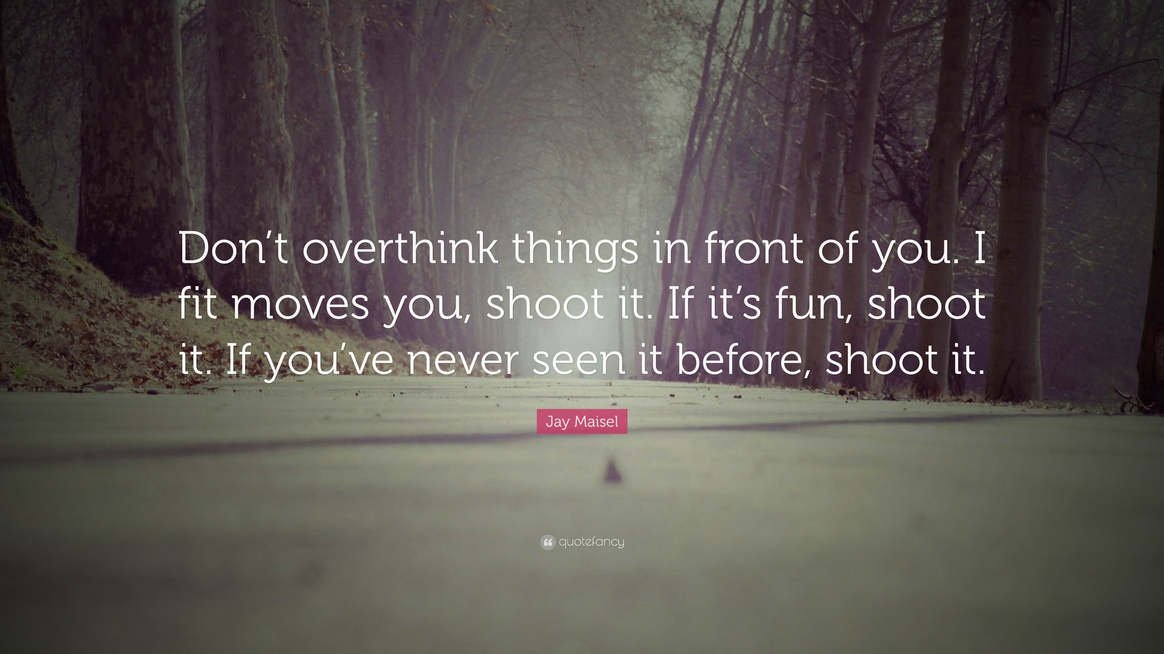 Jay Maisel Quote: “Don't overthink things in front of you. I fit