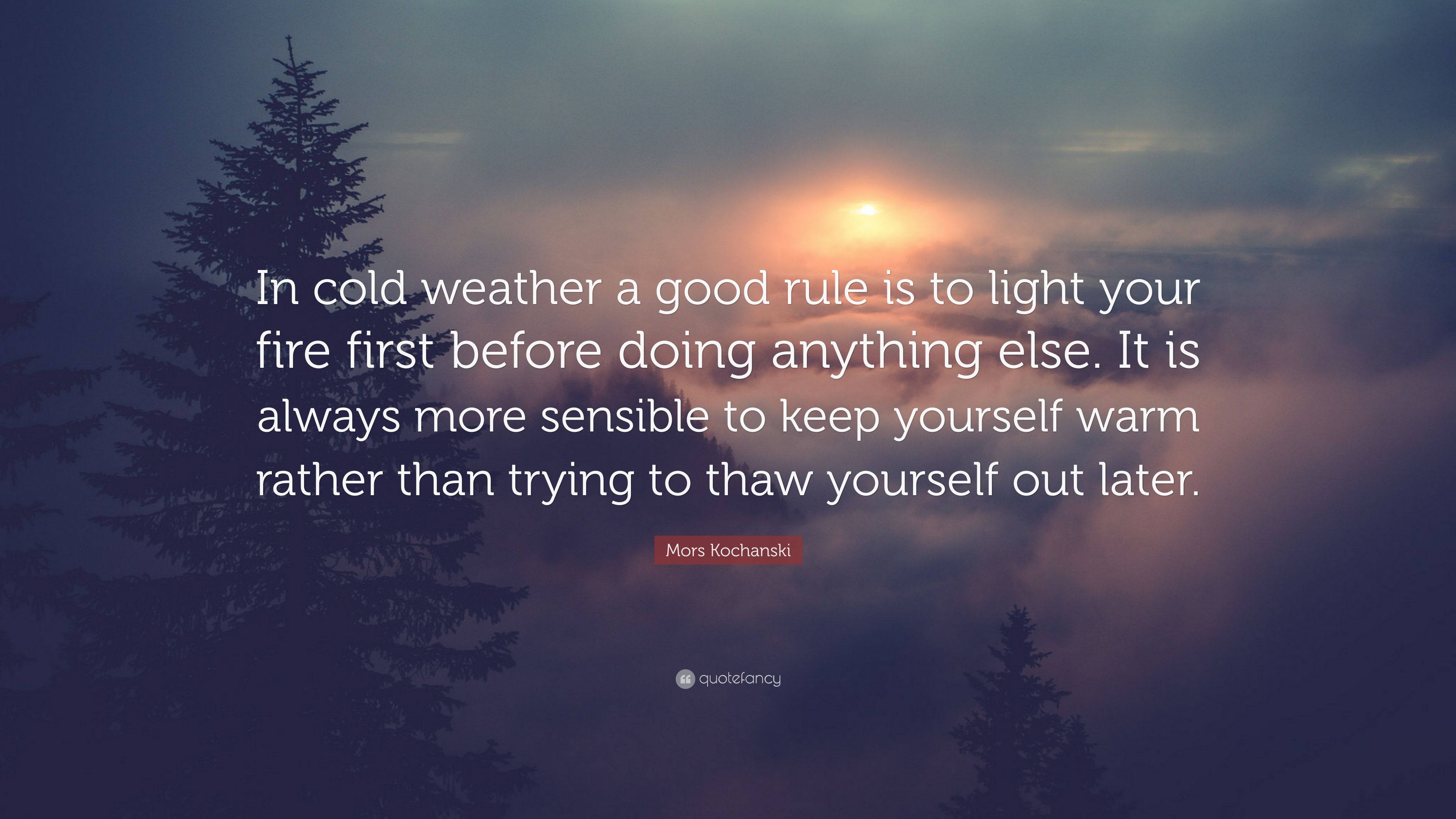 Mors Kochanski Quote: “In cold weather a good rule is to light
