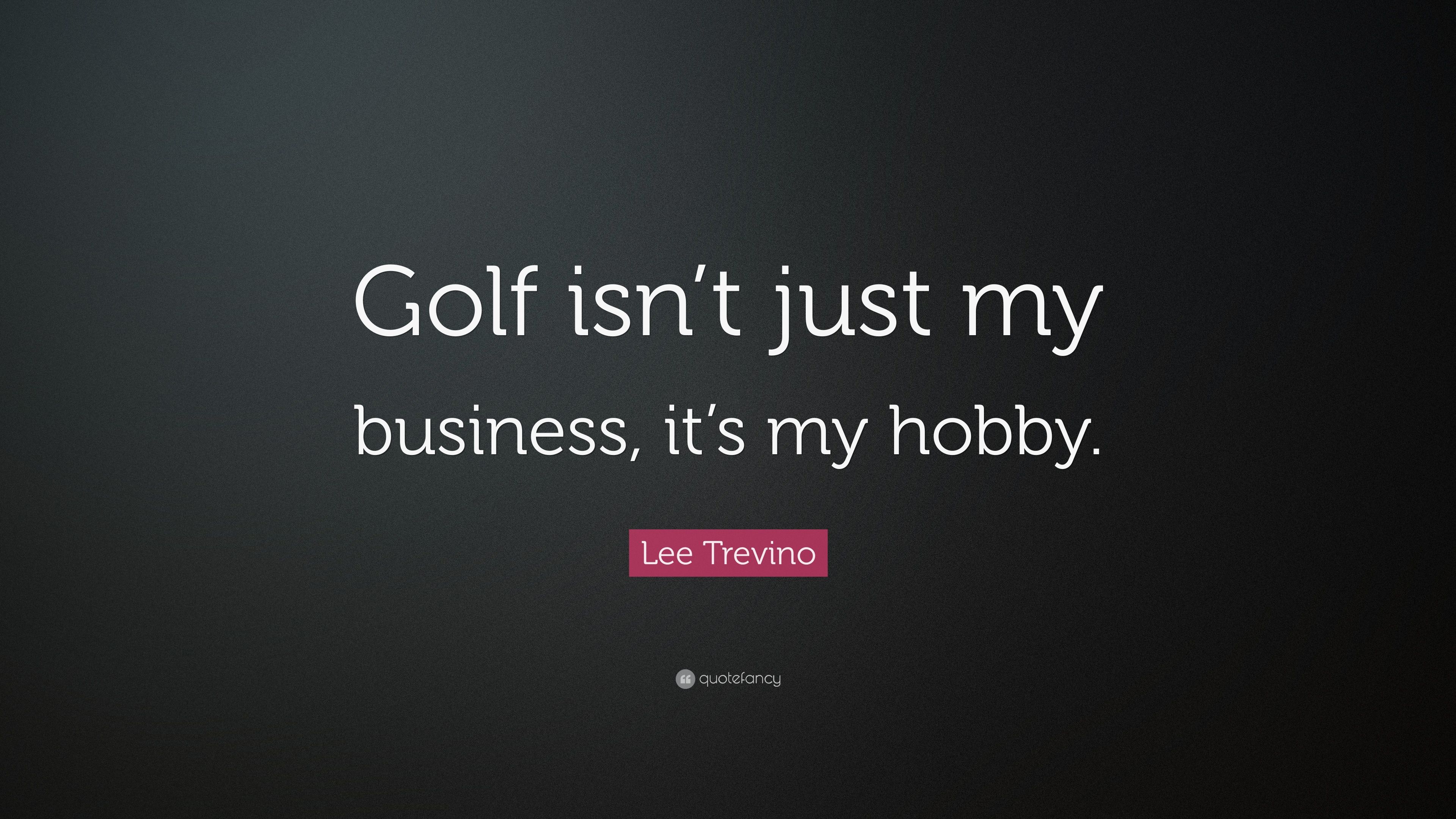 Lee Trevino Quote: “Golf isn't just my business, it's my hobby