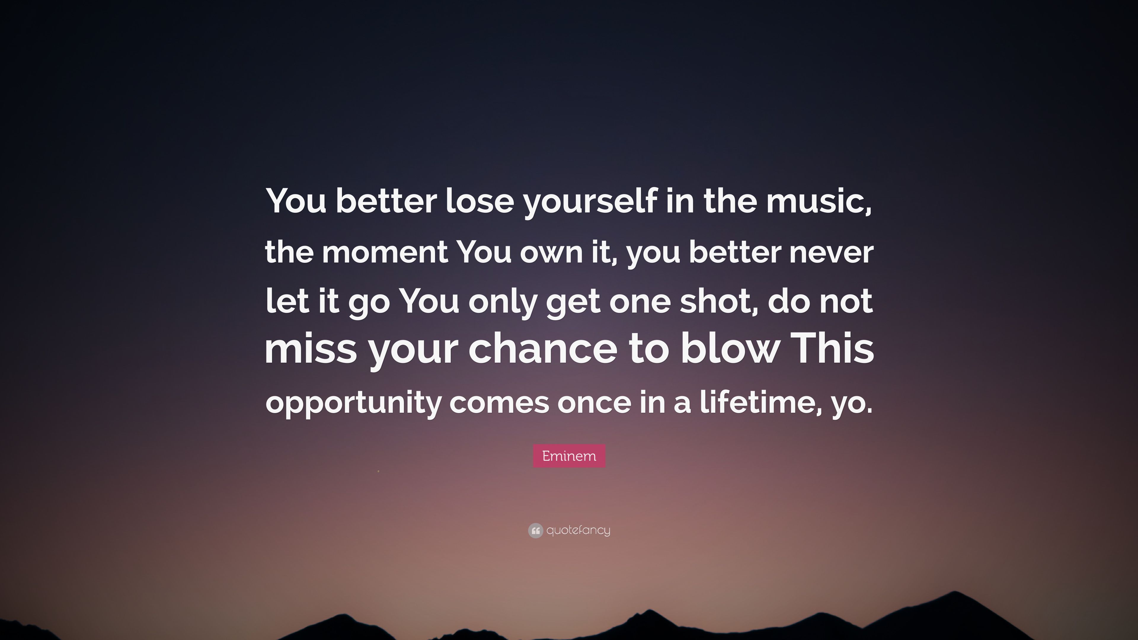 Eminem Quote: “You better lose yourself in the music, the moment