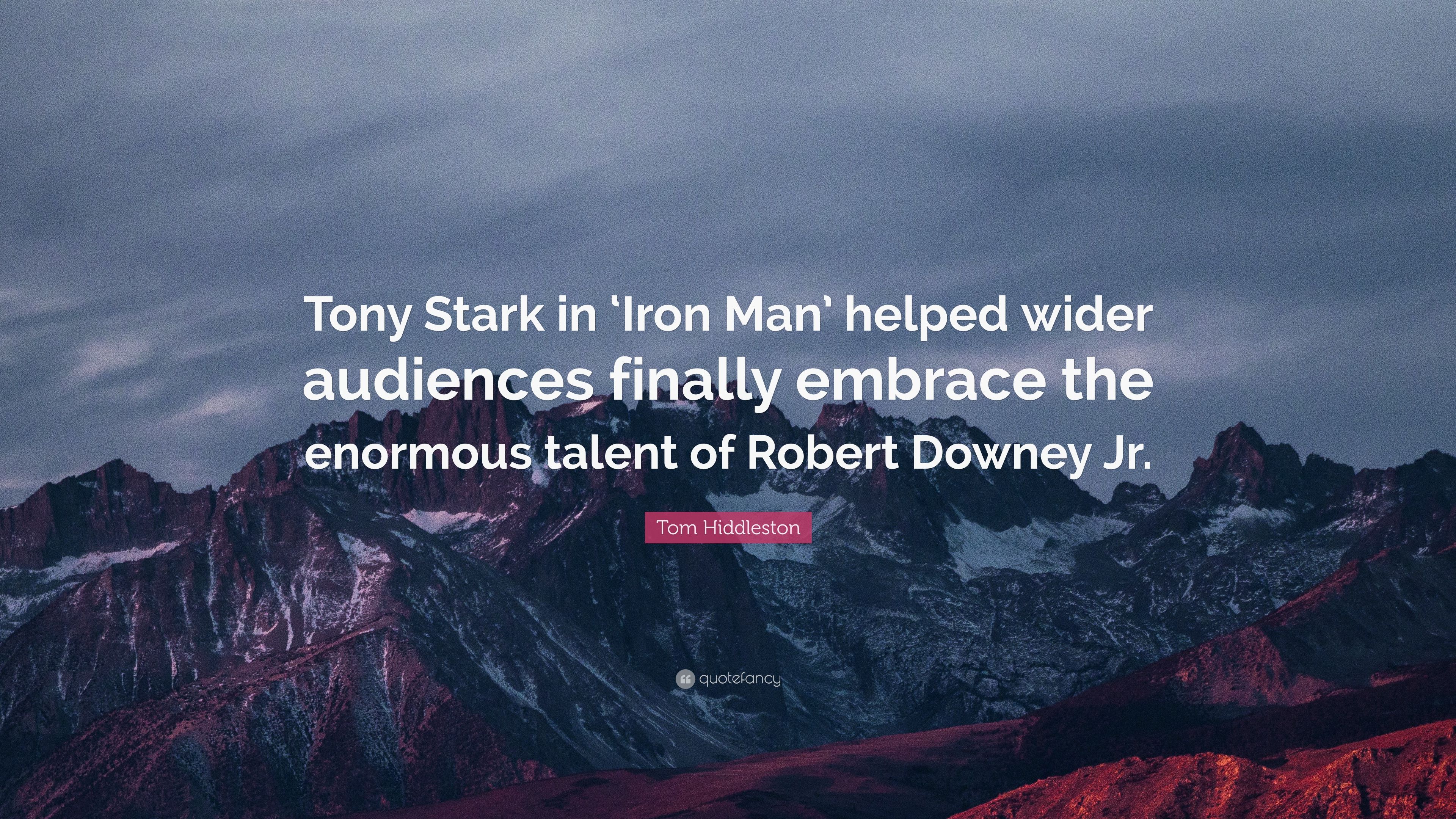 Tom Hiddleston Quote: “Tony Stark in 'Iron Man' helped wider audiences finally embrace the enormous talent of Robert Downey Jr.” (7 wallpaper)