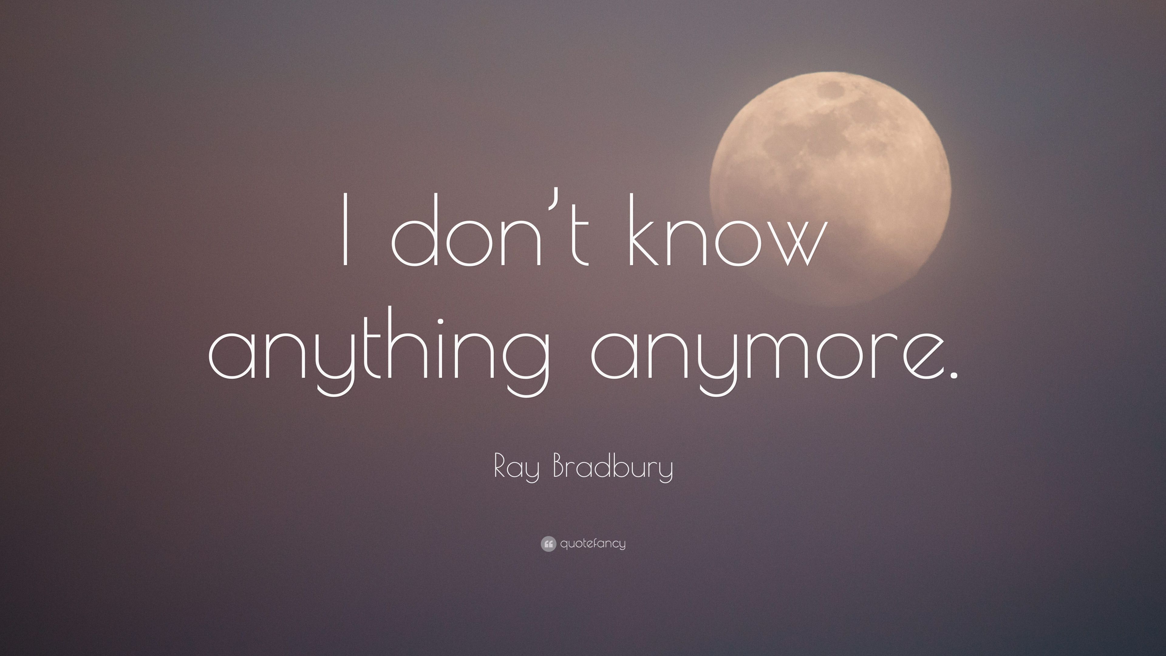 Ray Bradbury Quote: “I don't know anything anymore.” 10