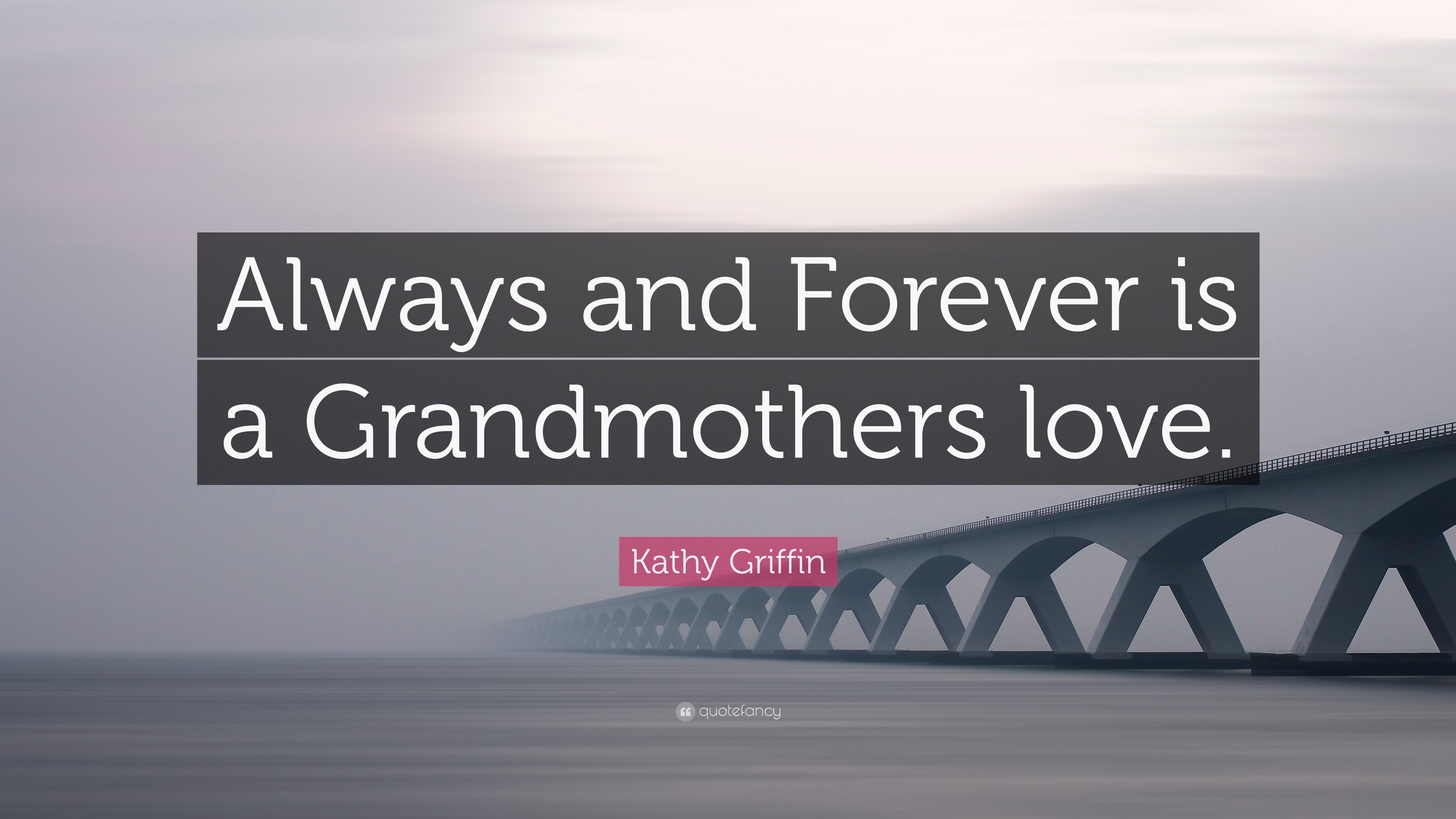 Kathy Griffin Quote: "Always and Forever is a Grandmothers love.
