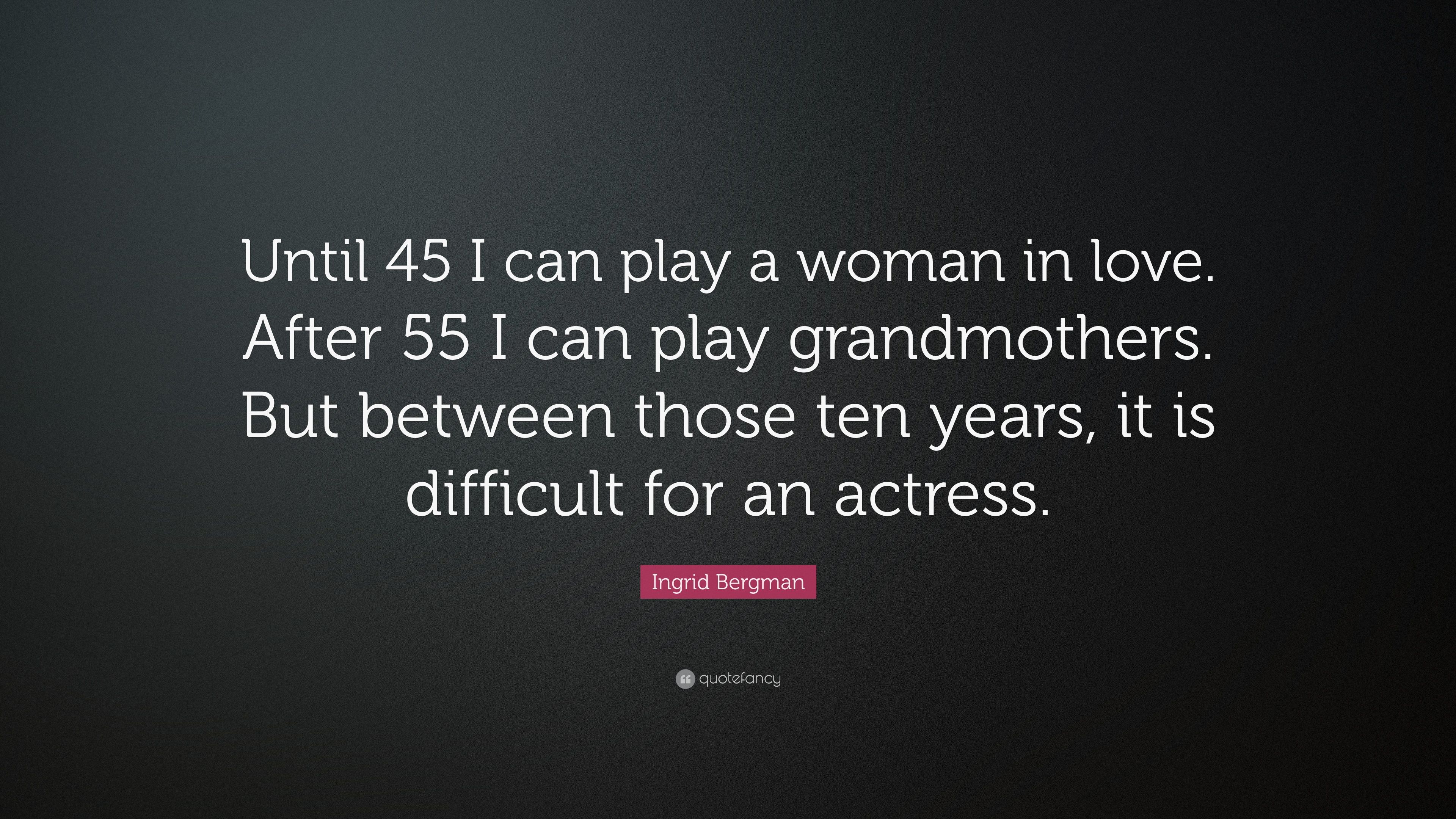 Ingrid Bergman Quote: “Until 45 I can play a woman in love. After