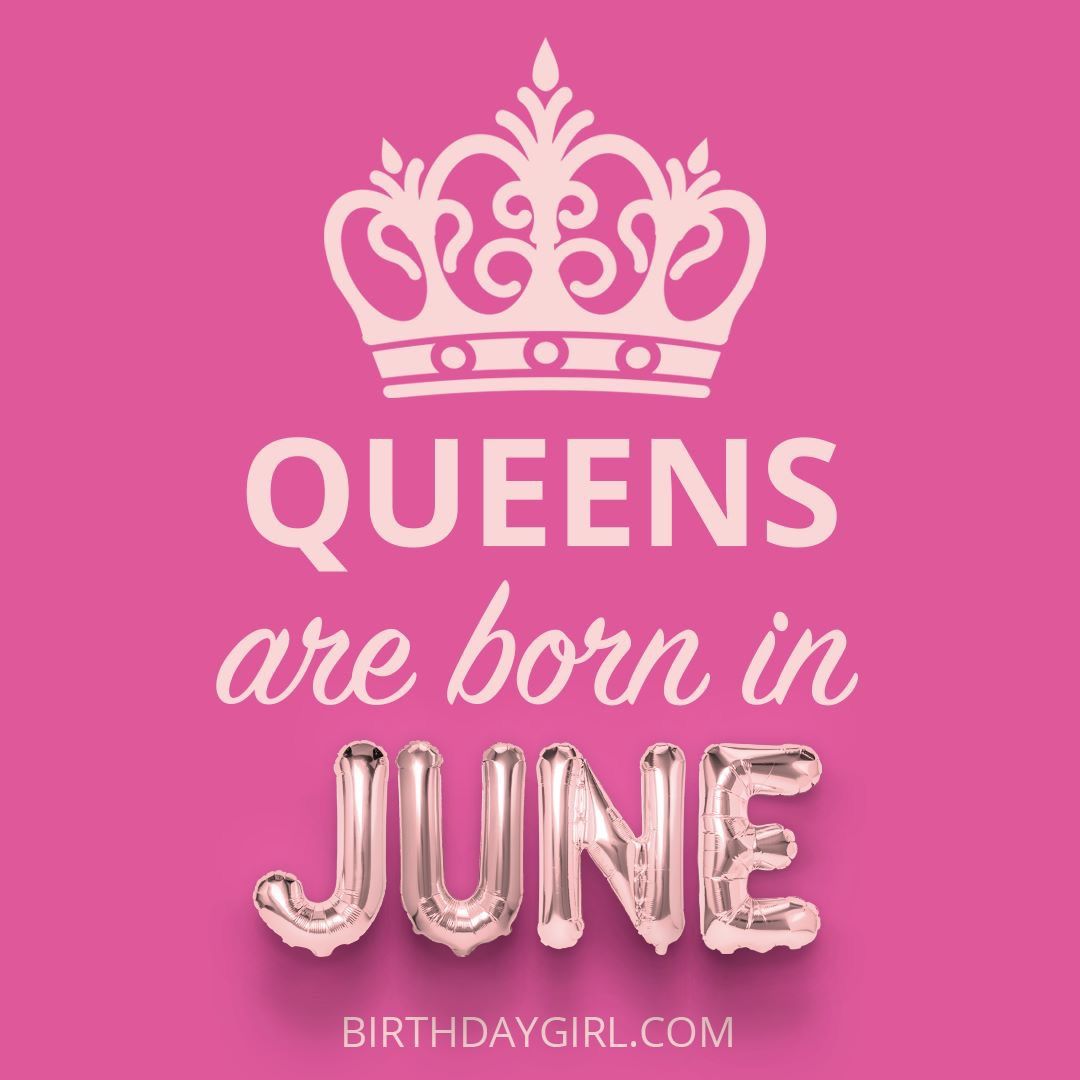 Queens are born in June. Its my birthday month, Happy birthday to