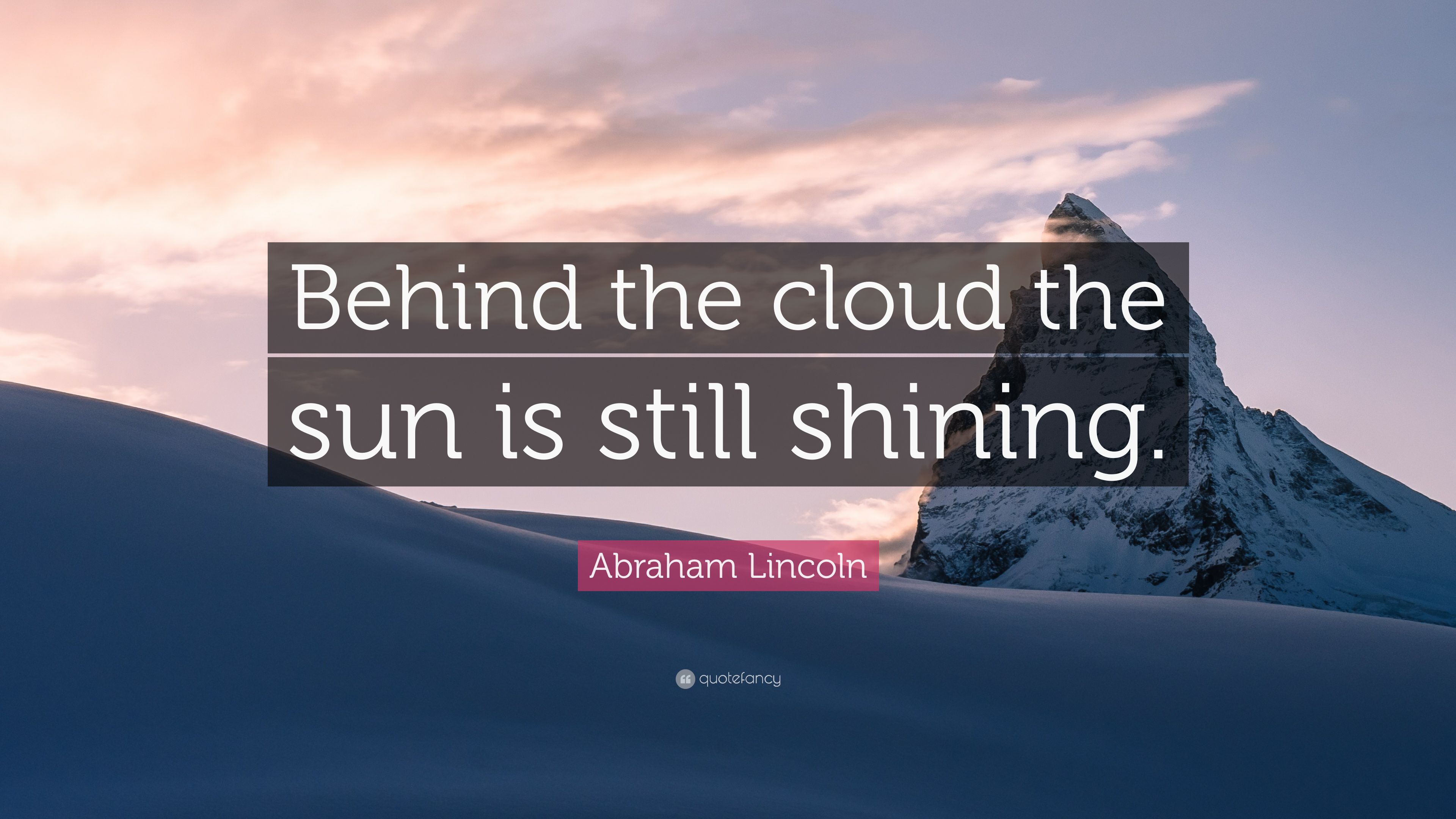 Abraham Lincoln Quote: “Behind the cloud the sun is still shining