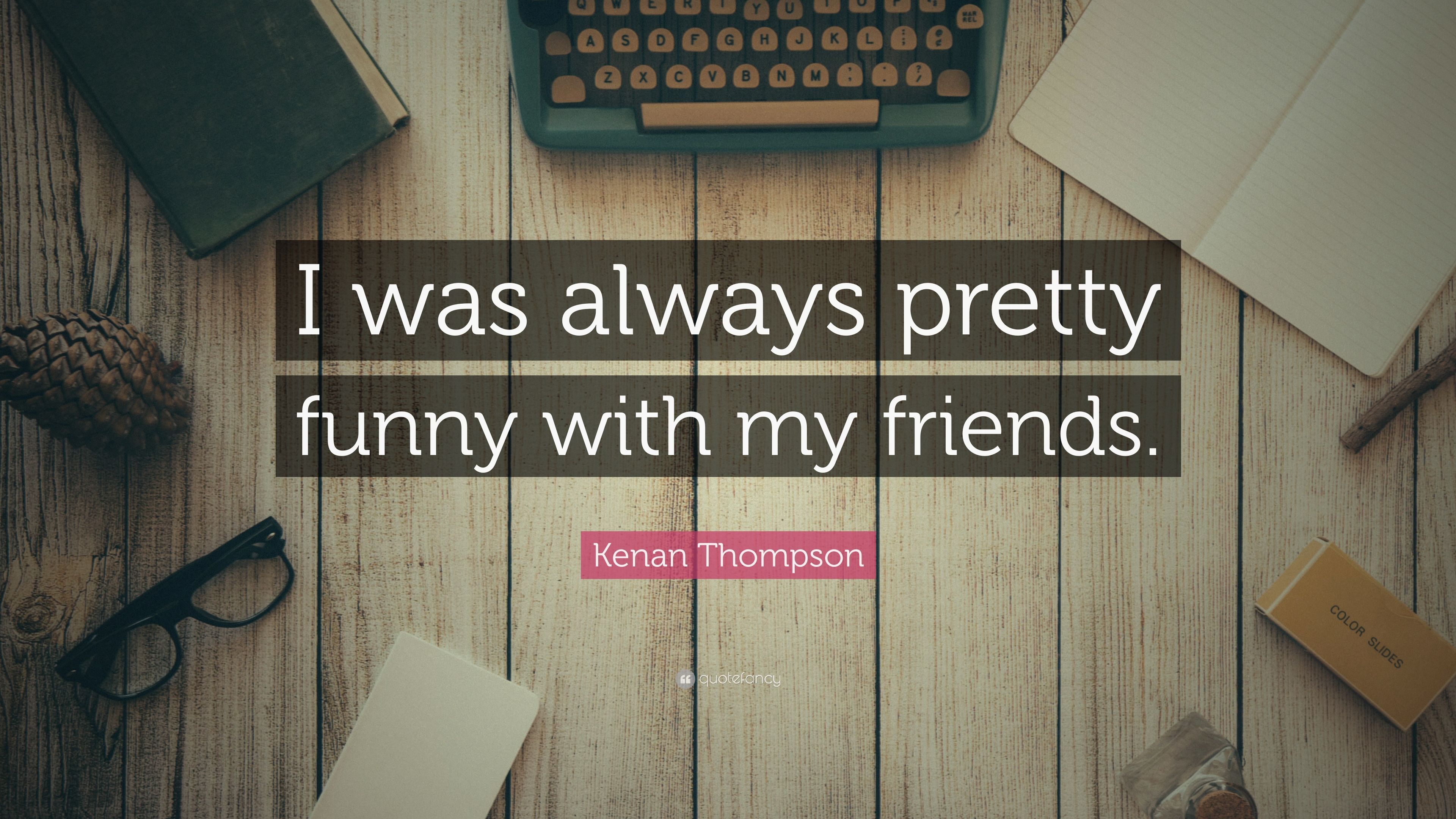 Kenan Thompson Quote: “I was always pretty funny with my friends