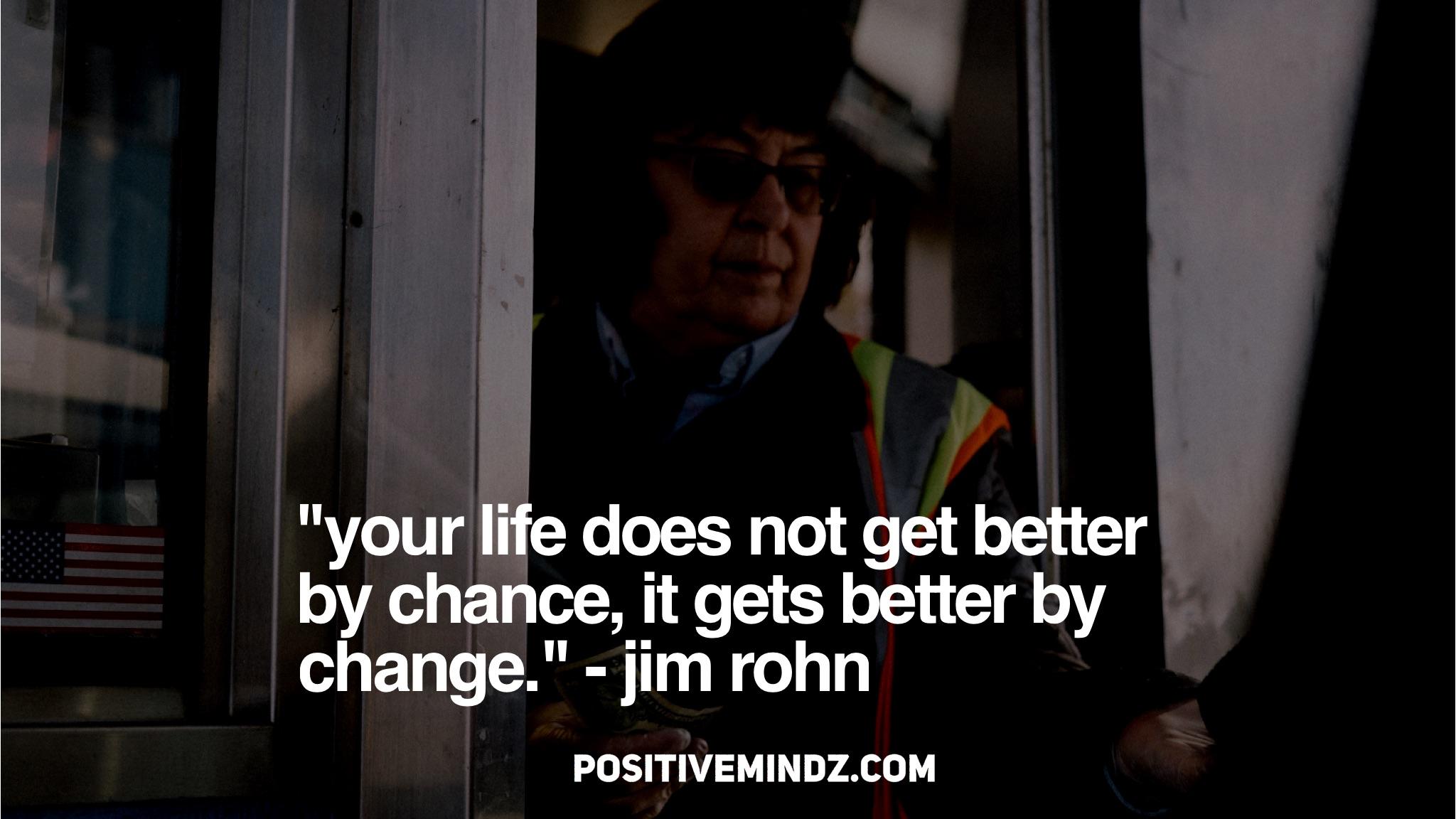 Your life does not get better by chance, it gets better