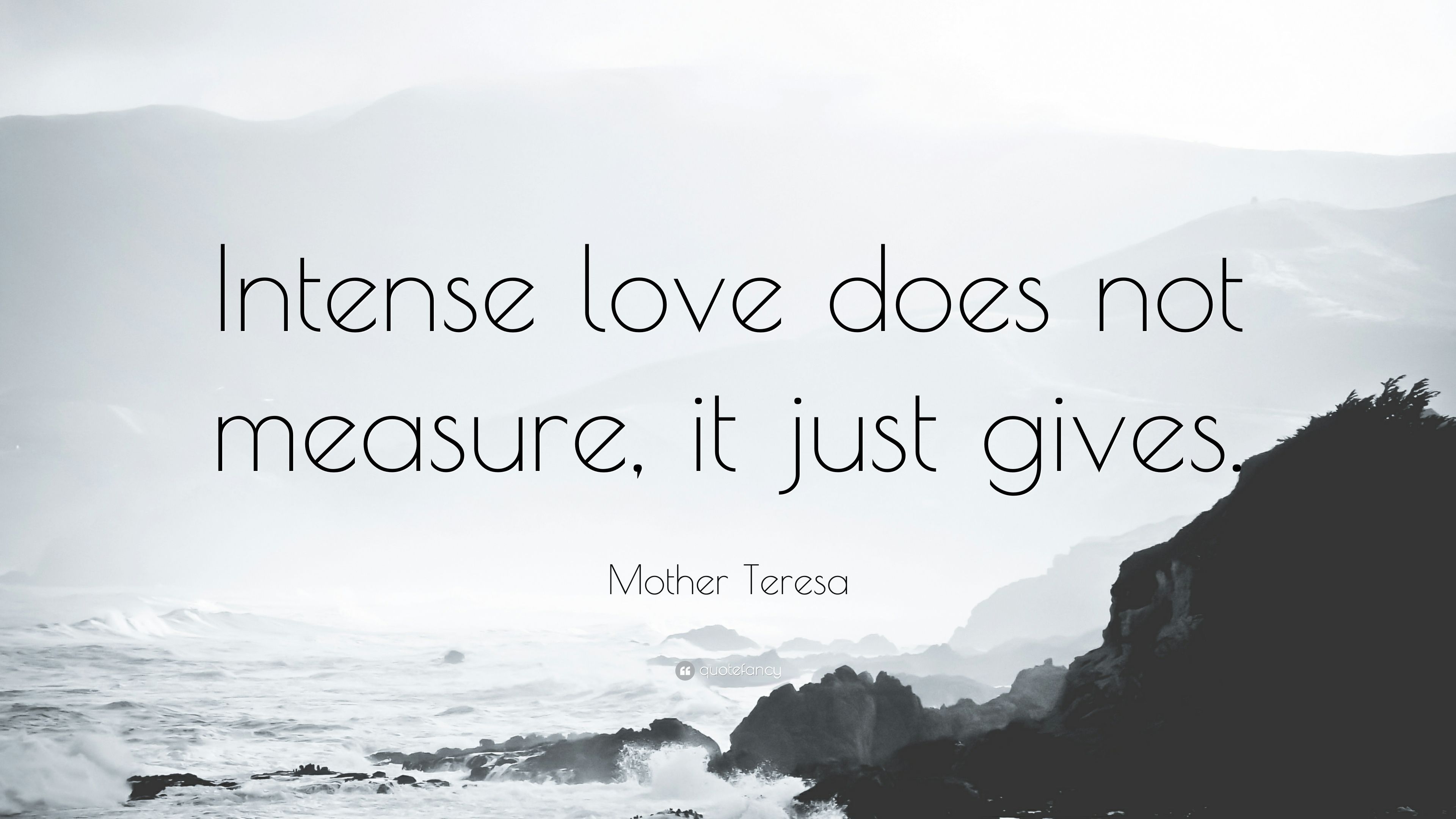 Mother Teresa Quote: “Intense love does not measure, it just gives