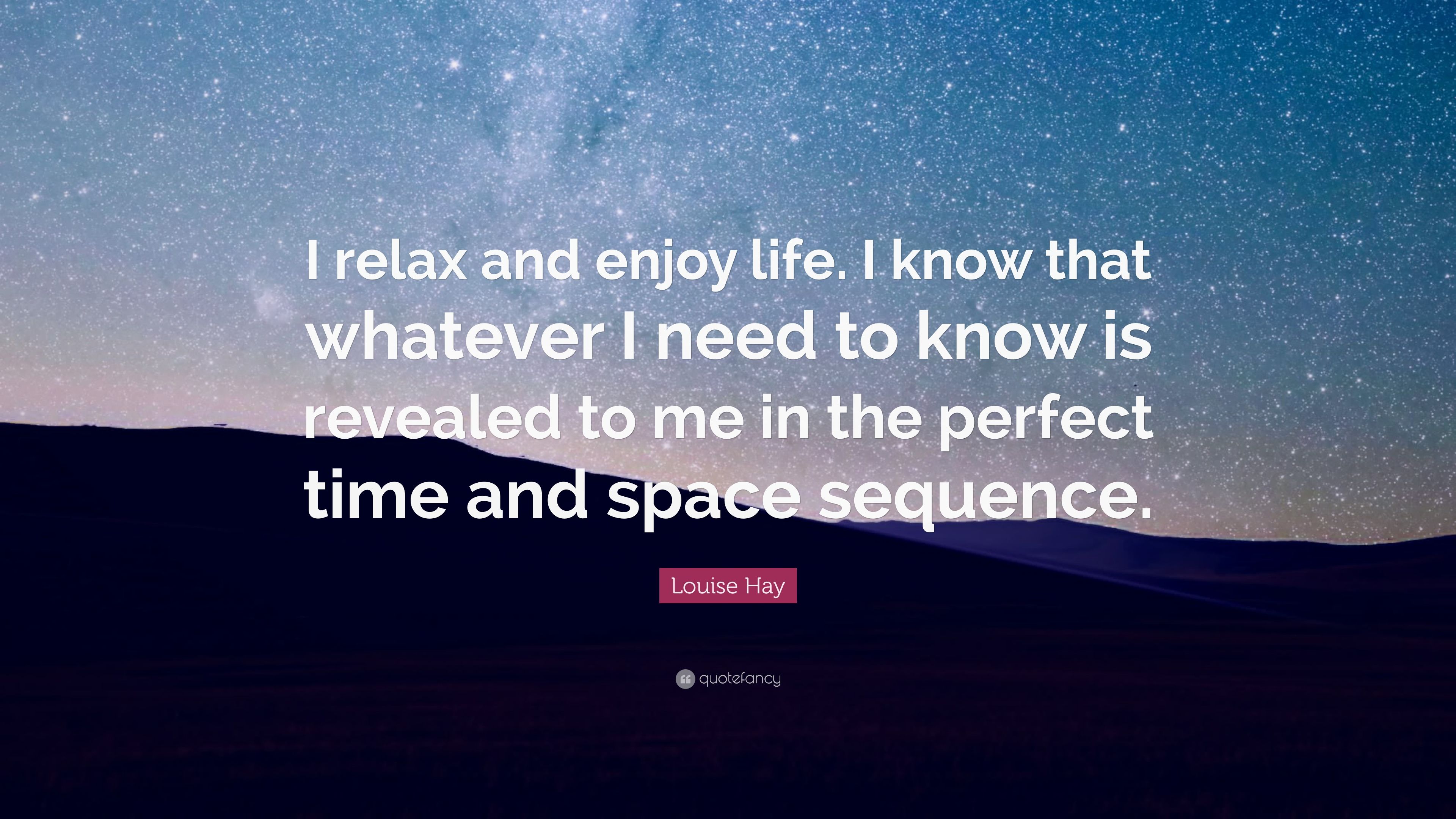 Louise Hay Quote: “I relax and enjoy life. I know that whatever I