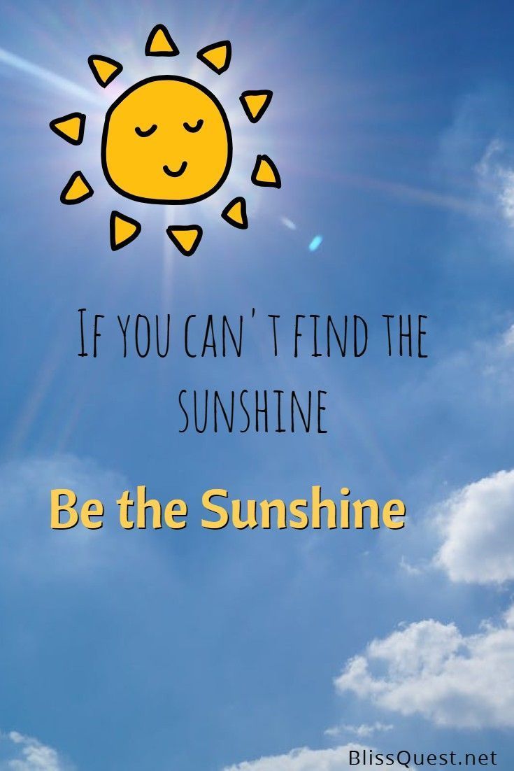 If you can't find the sunshine, BE the sunshine