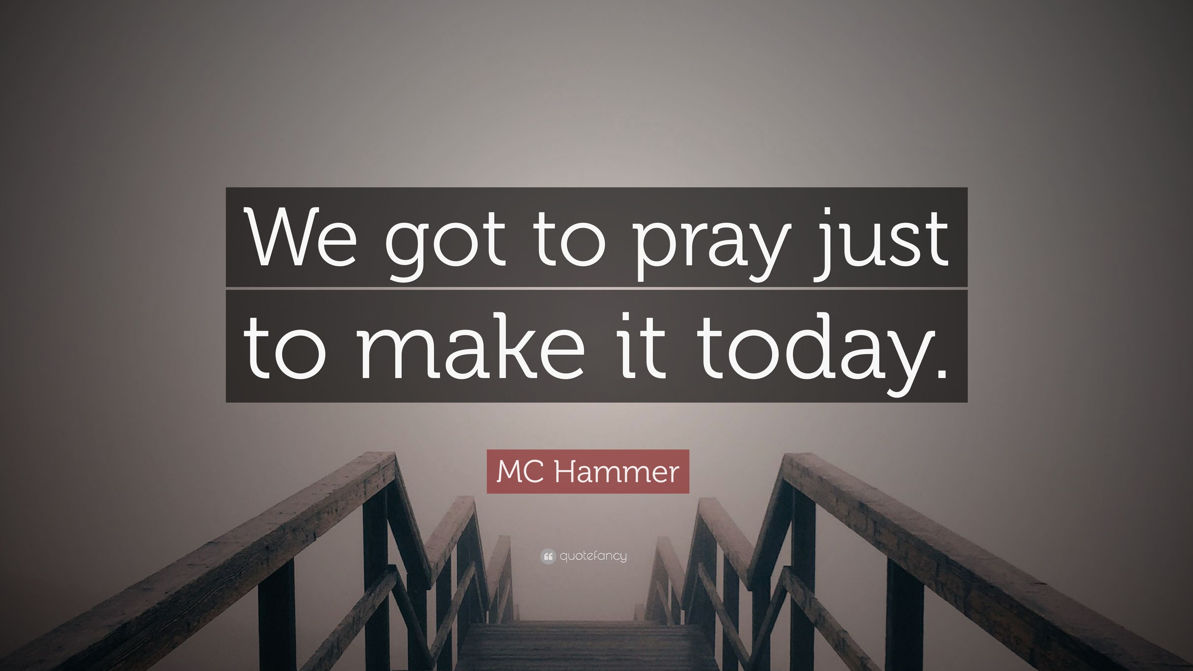 MC Hammer Quote: “We got to pray just to make it today.” 12