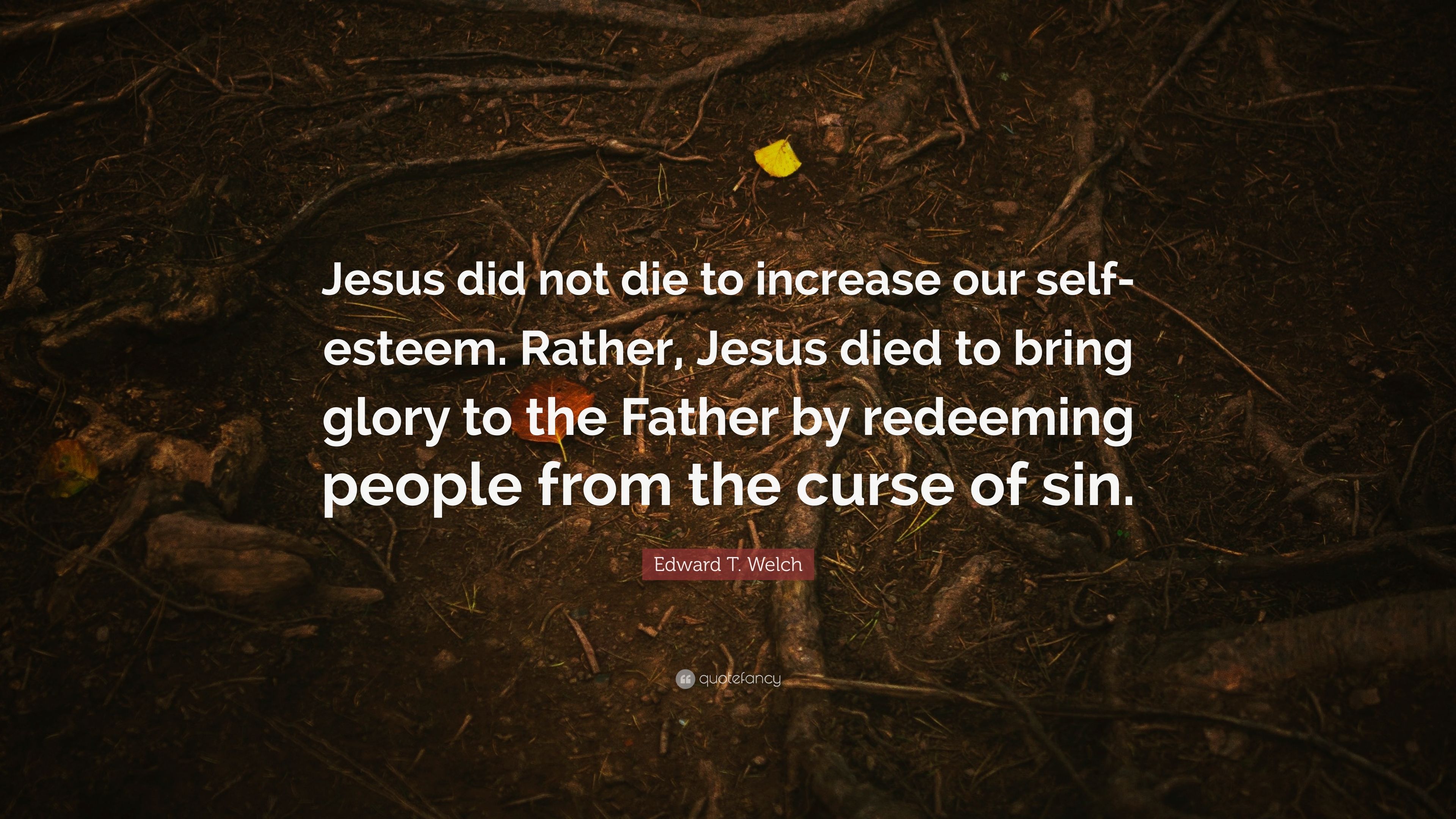 Edward T. Welch Quote: “Jesus did not die to increase our self
