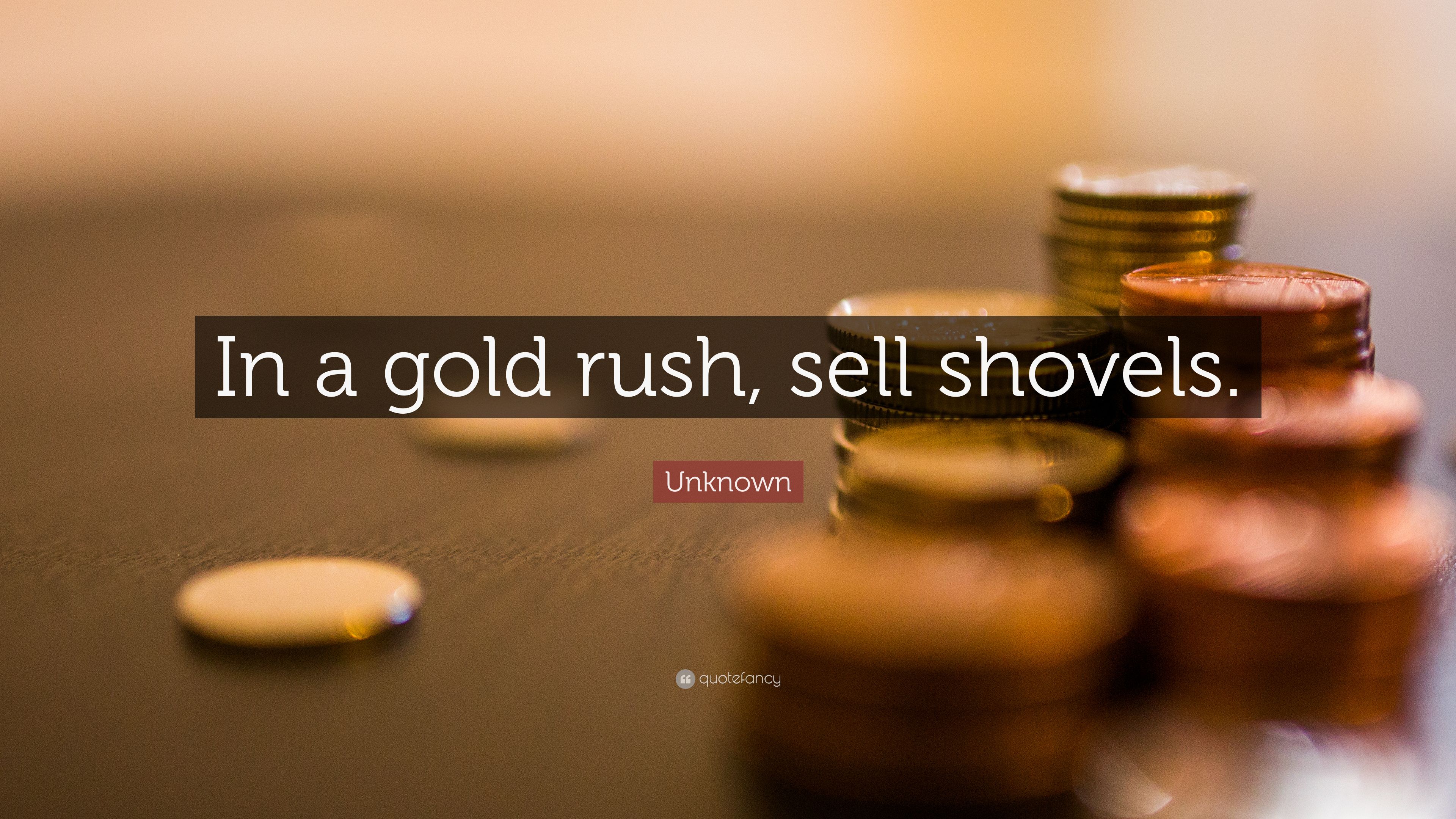 Unknown Quote: “In a gold rush, sell shovels.” 6 wallpaper