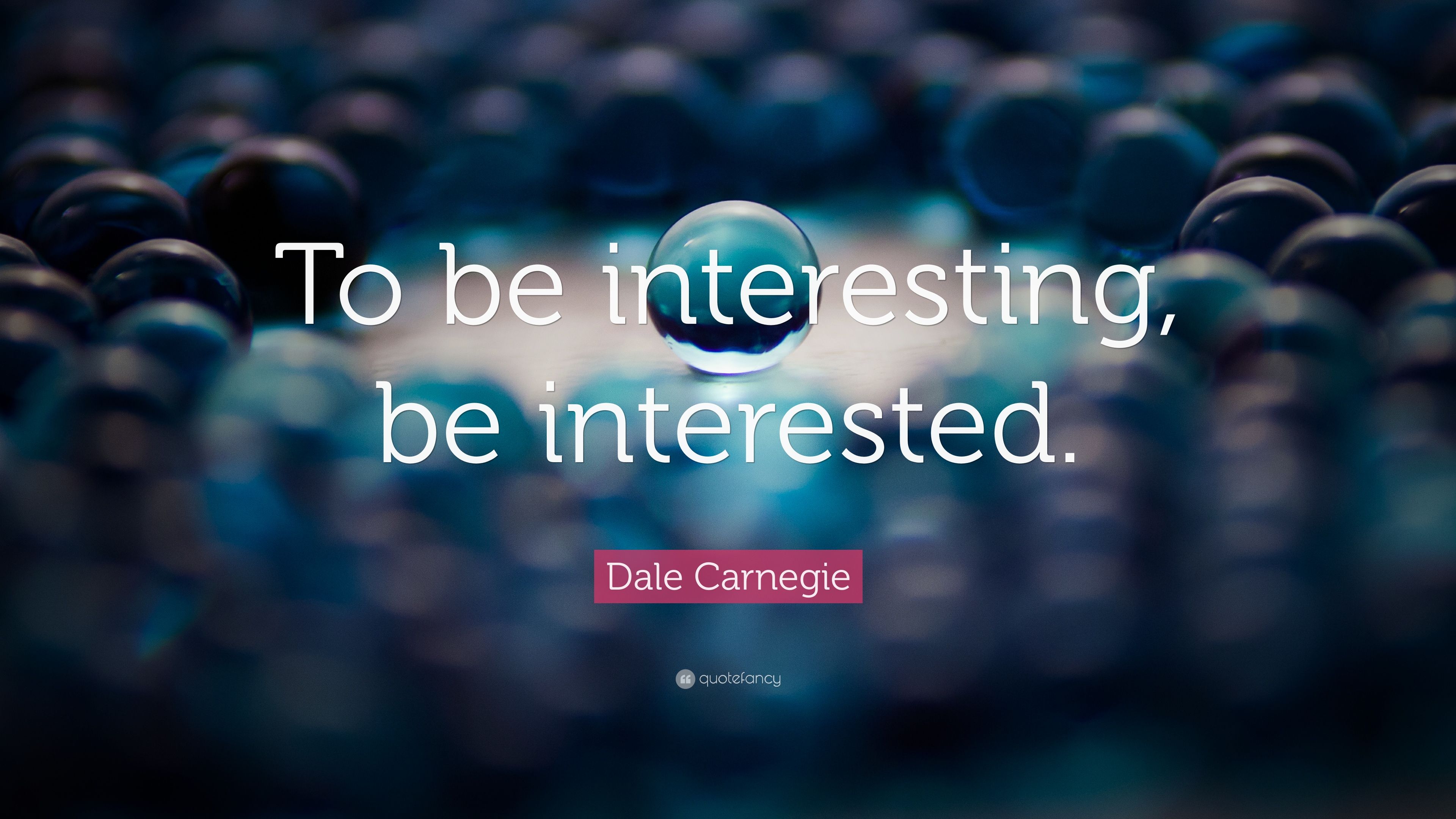 Dale Carnegie Quote: “To be interesting, be interested.” 20