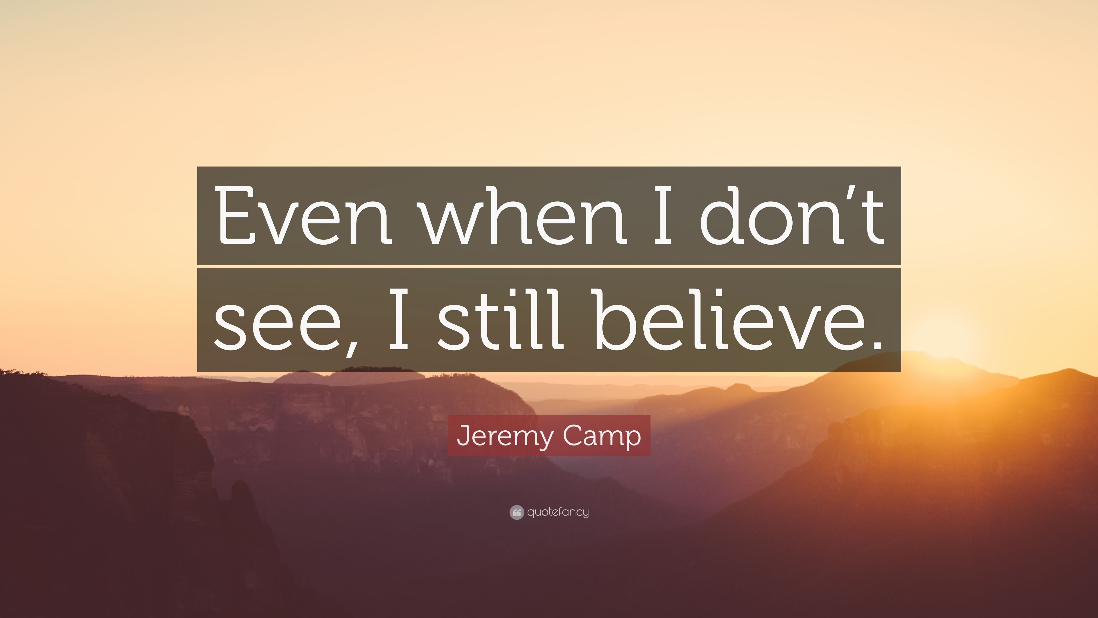 Jeremy Camp Quote: “Even when I don't see, I still believe.” 10