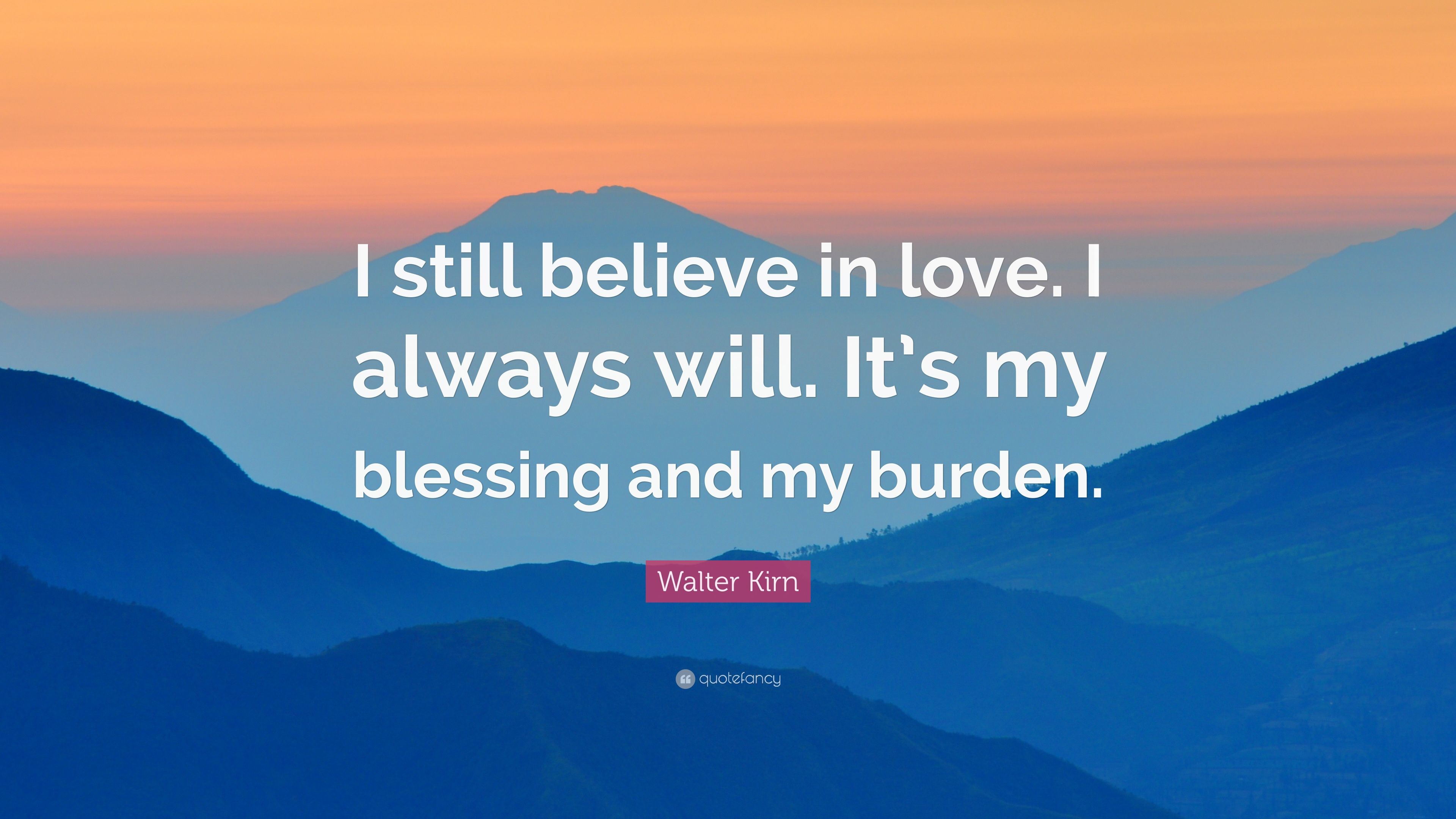 Walter Kirn Quote: “I still believe in love. I always will. It's