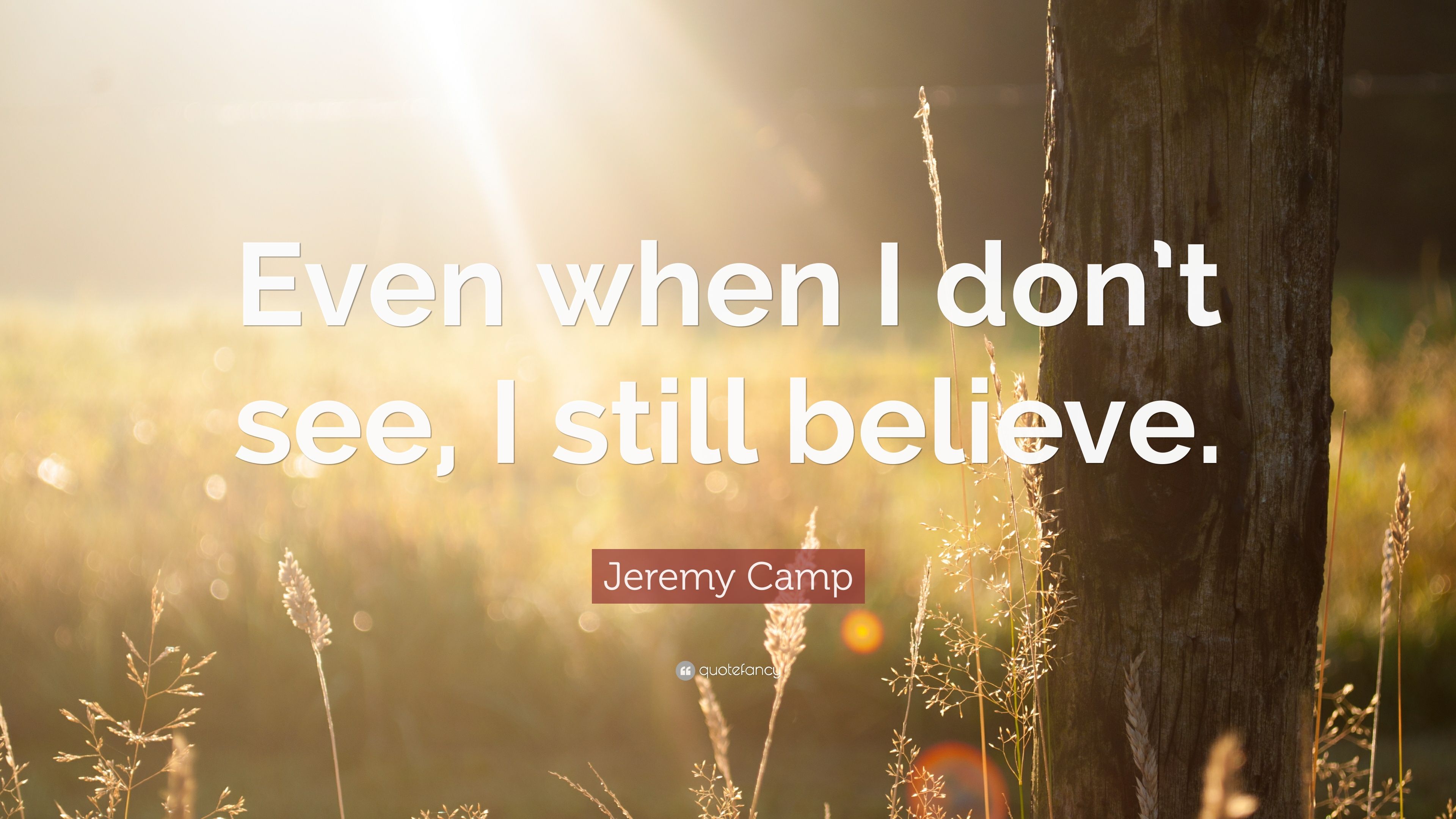 Jeremy Camp Quote: “Even when I don't see, I still believe.” 10