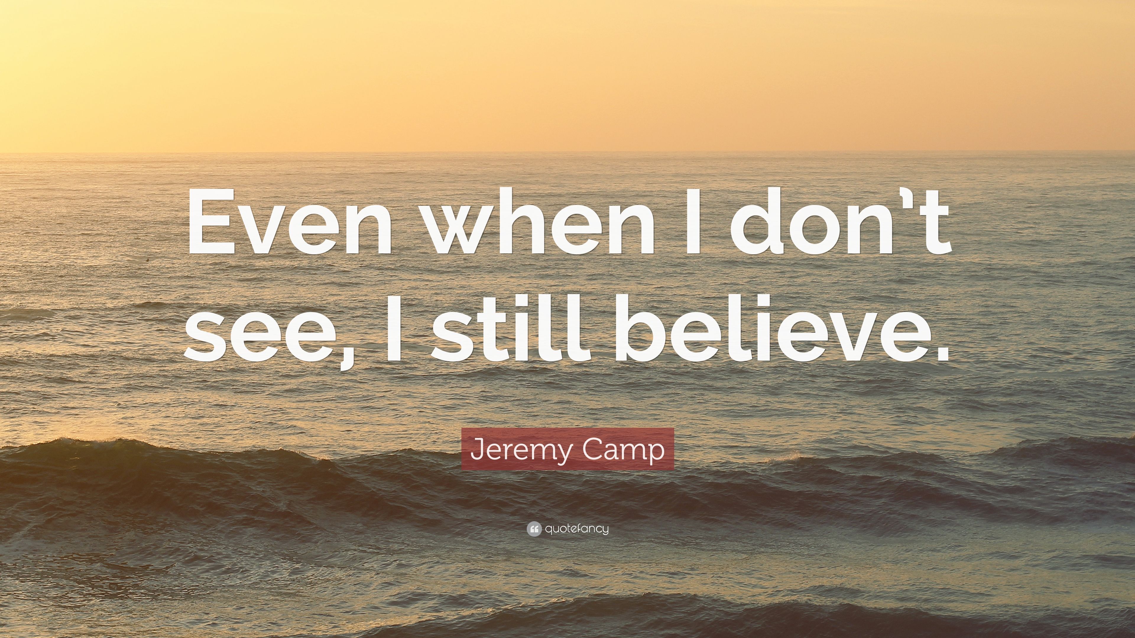 Jeremy Camp Quote: “Even when I don't see, I still believe.” 10