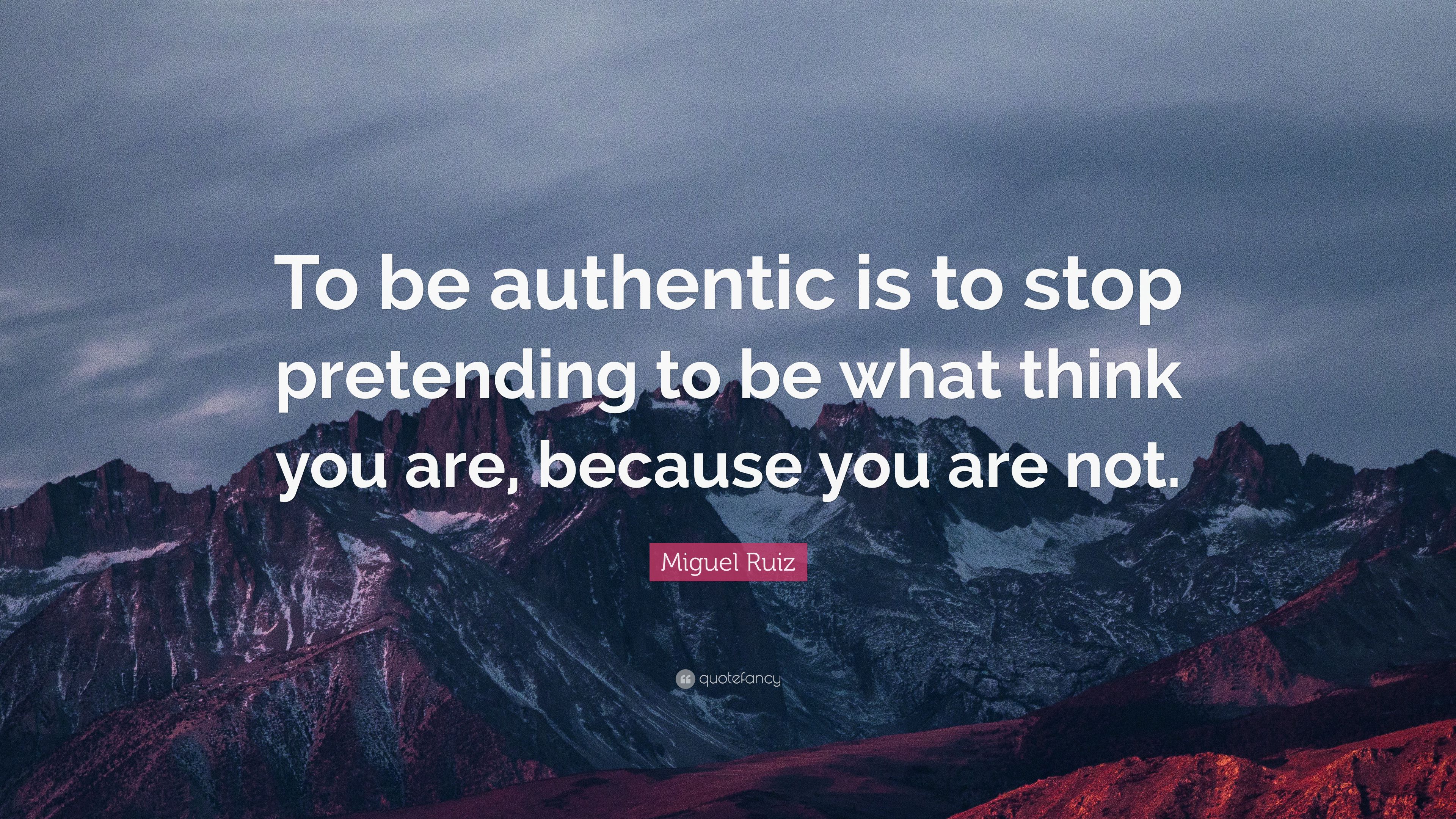 Miguel Ruiz Quote: “To be authentic is to stop pretending to be