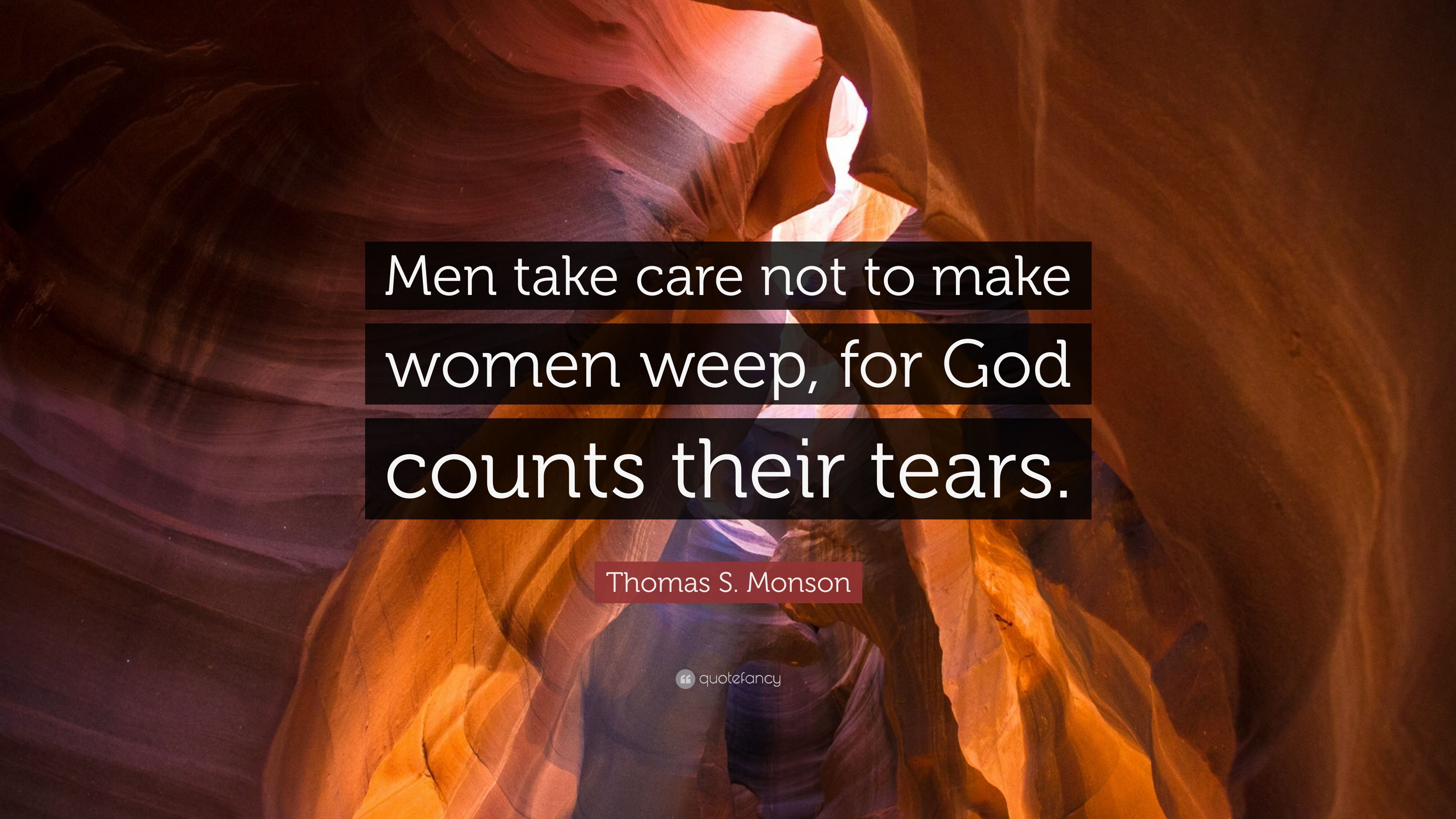 Thomas S. Monson Quote: “Men take care not to make women weep