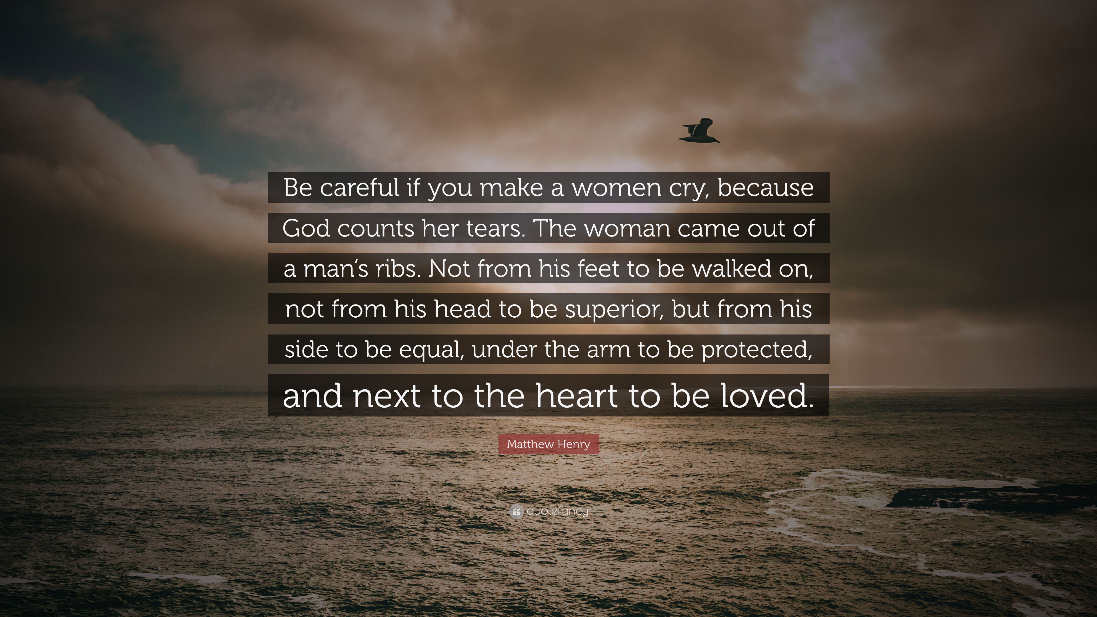 Matthew Henry Quote: “Be careful if you make a women cry, because