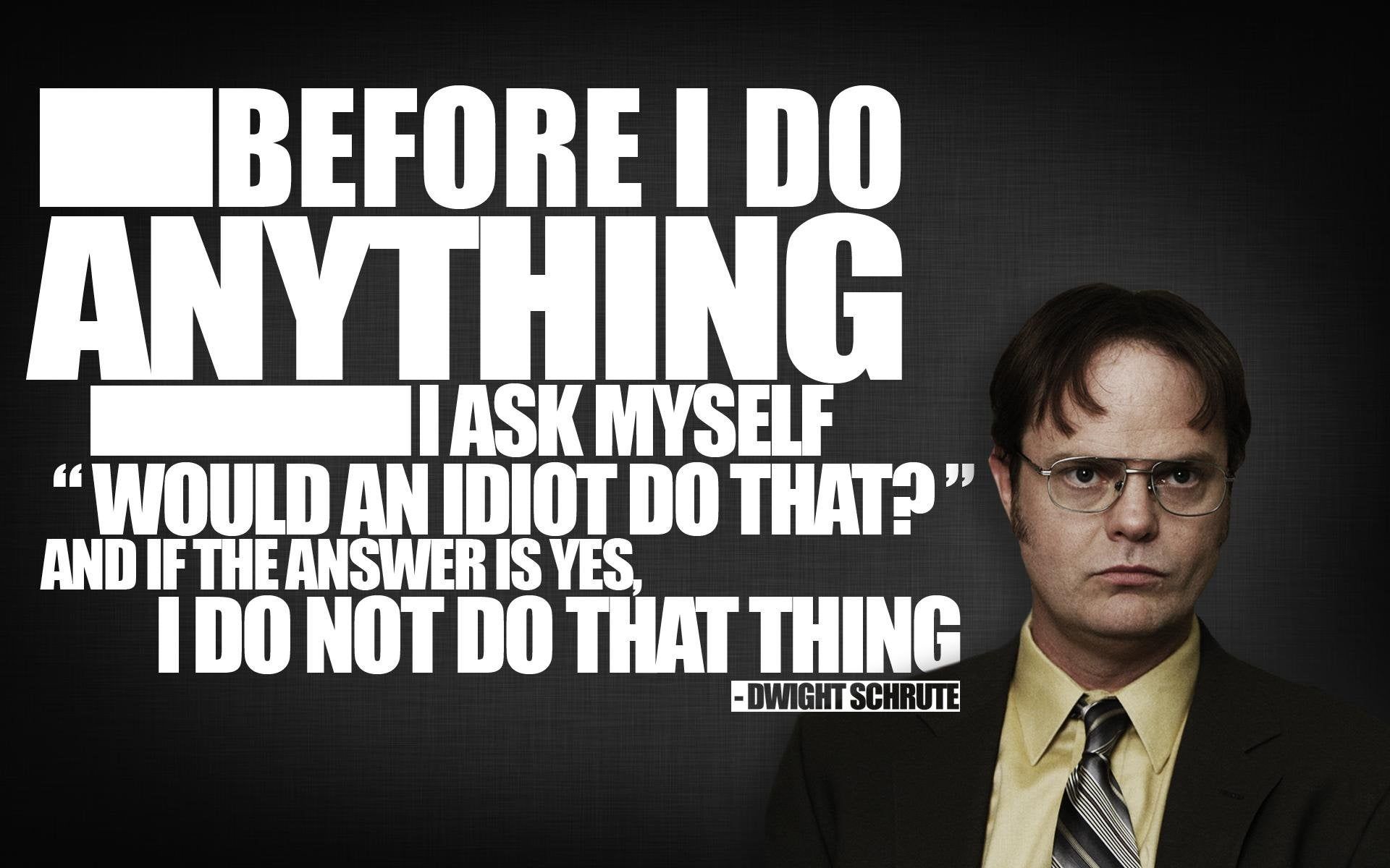 I made a Dwight Schrute wallpaper. If you do not like this, you