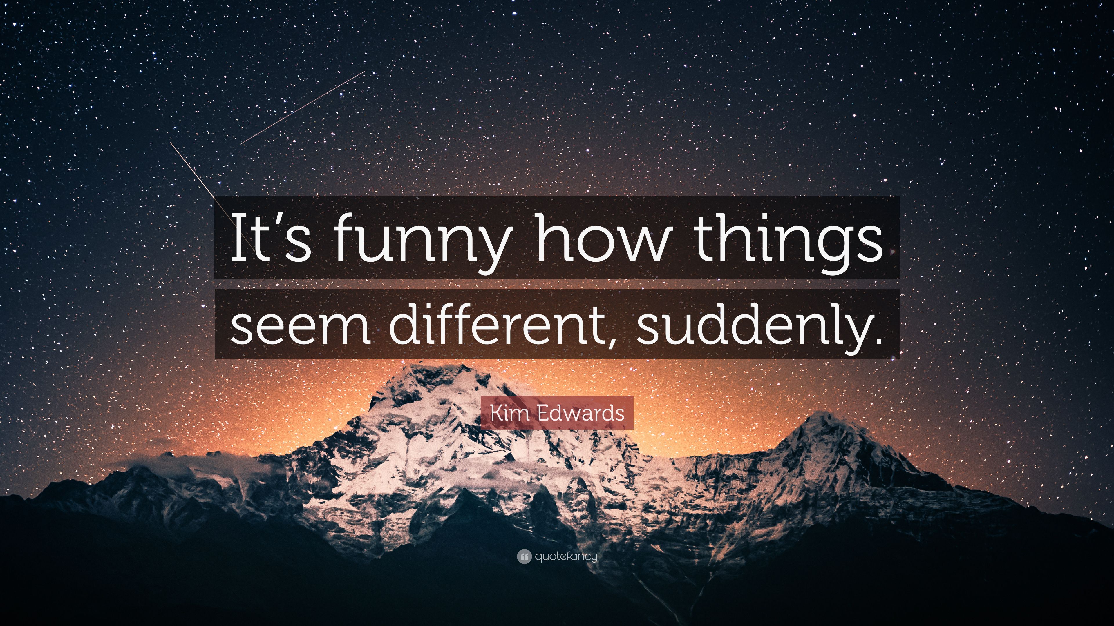 Kim Edwards Quote: “It's funny how things seem different, suddenly