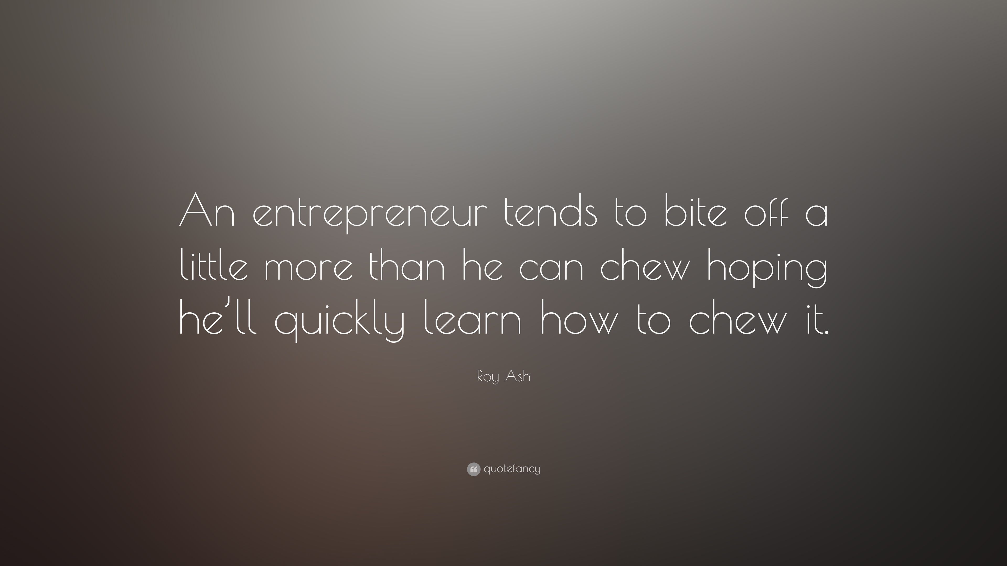 Roy Ash Quote: “An entrepreneur tends to bite off a little more