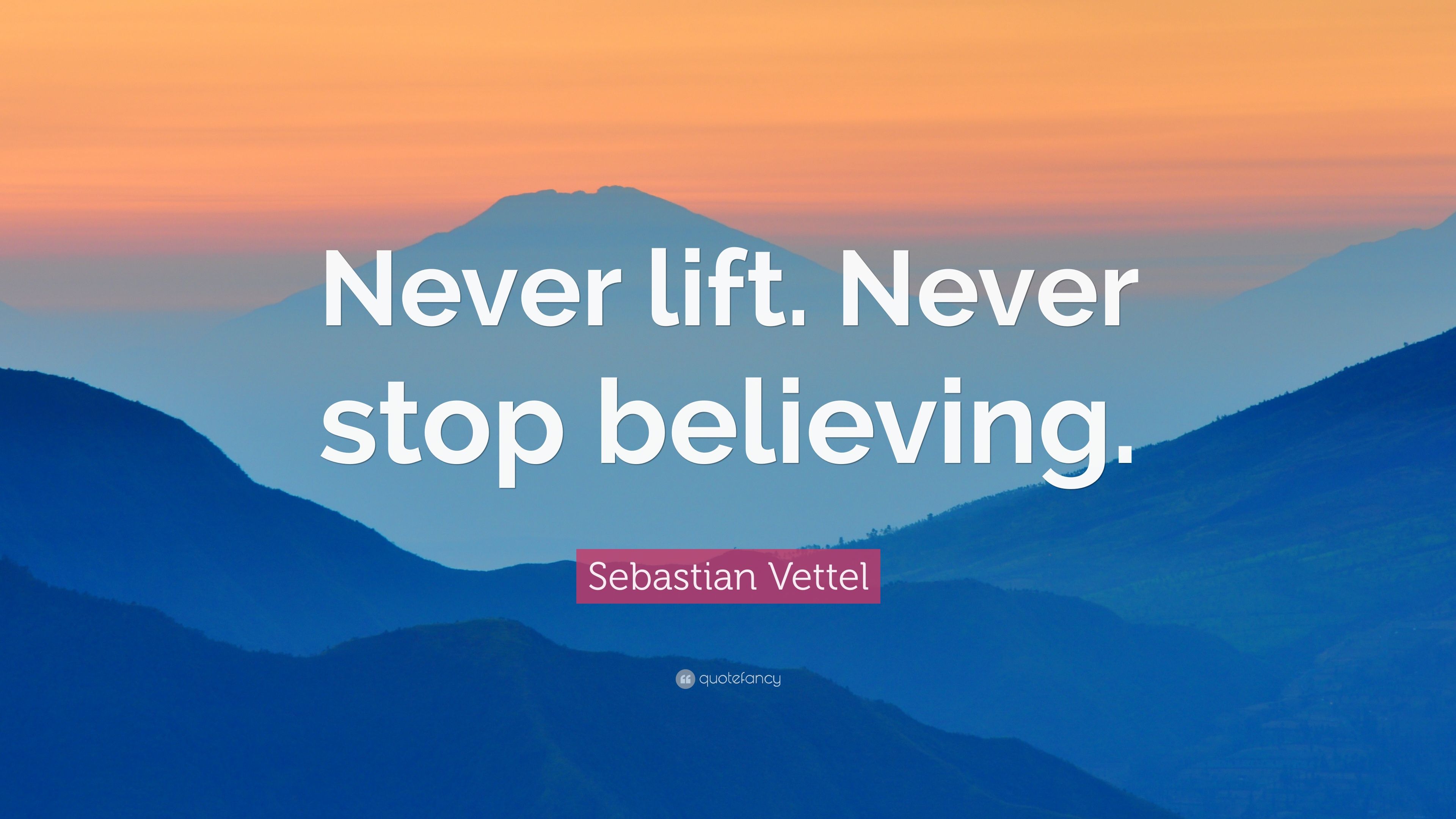Sebastian Vettel Quote: “Never lift. Never stop believing.” 7