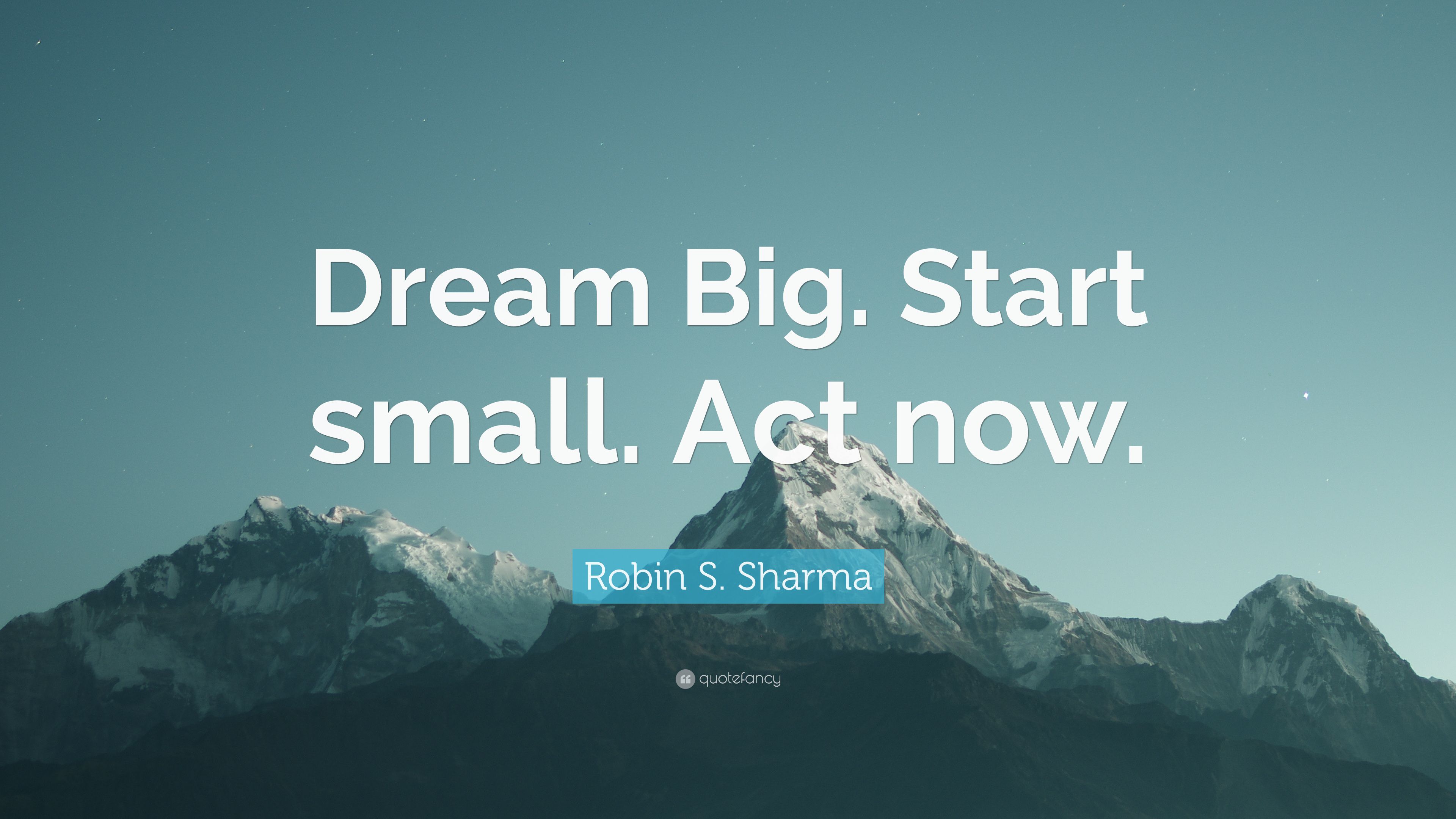 Robin S. Sharma Quote: “Dream Big. Start small. Act now.” 12