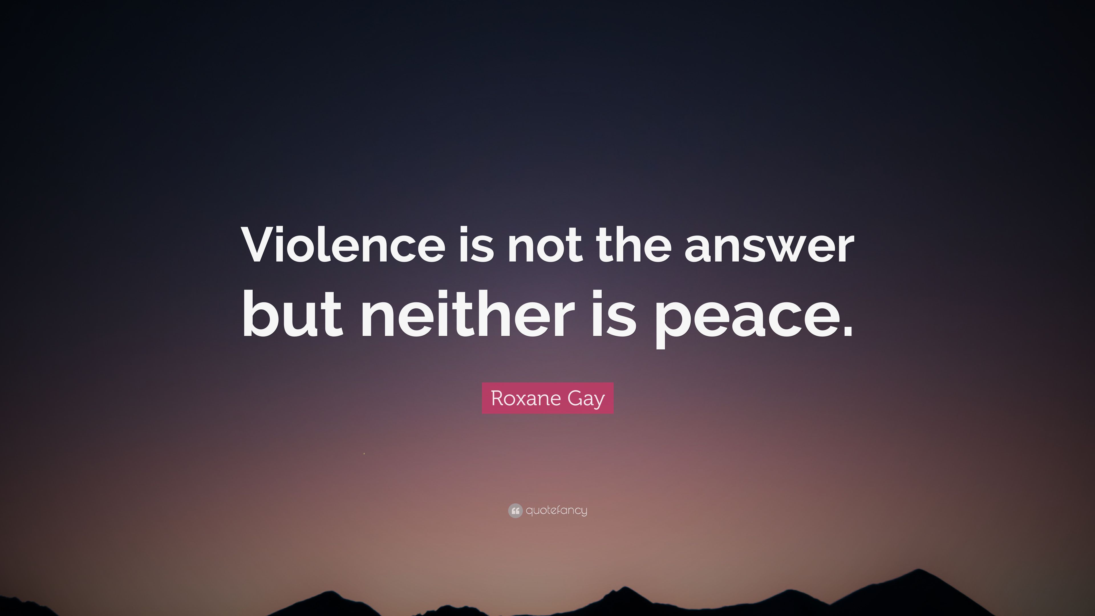 Roxane Gay Quote: “Violence is not the answer but neither is peace