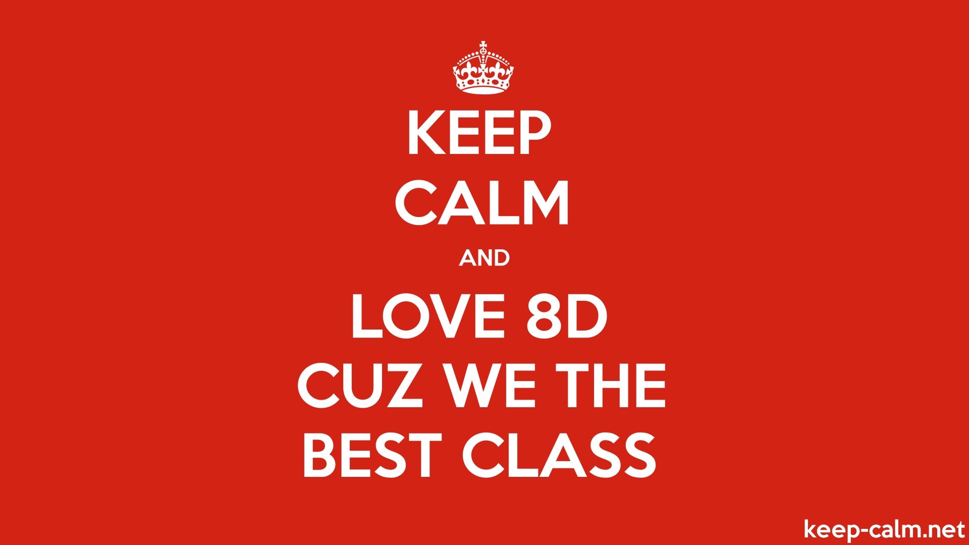 KEEP CALM AND LOVE 8D CUZ WE THE BEST CLASS
