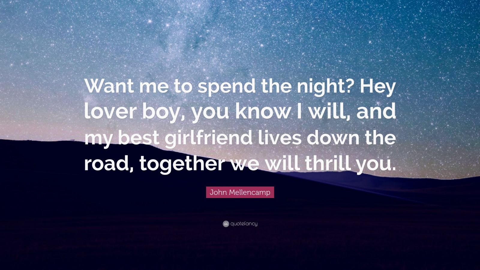 John Mellencamp Quote: “Want me to spend the night? Hey lover boy