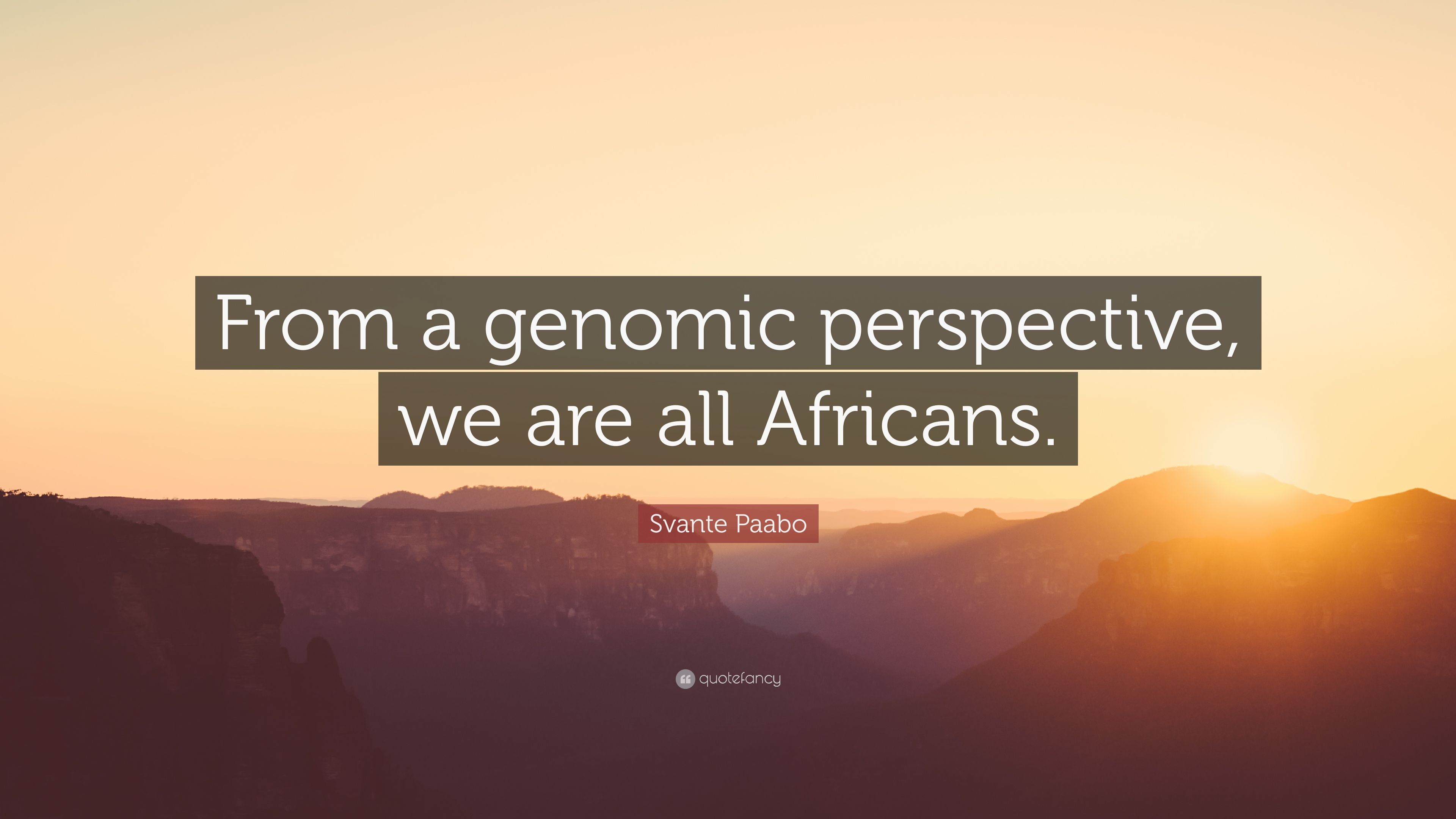 Svante Paabo Quote: “From a genomic perspective, we are all