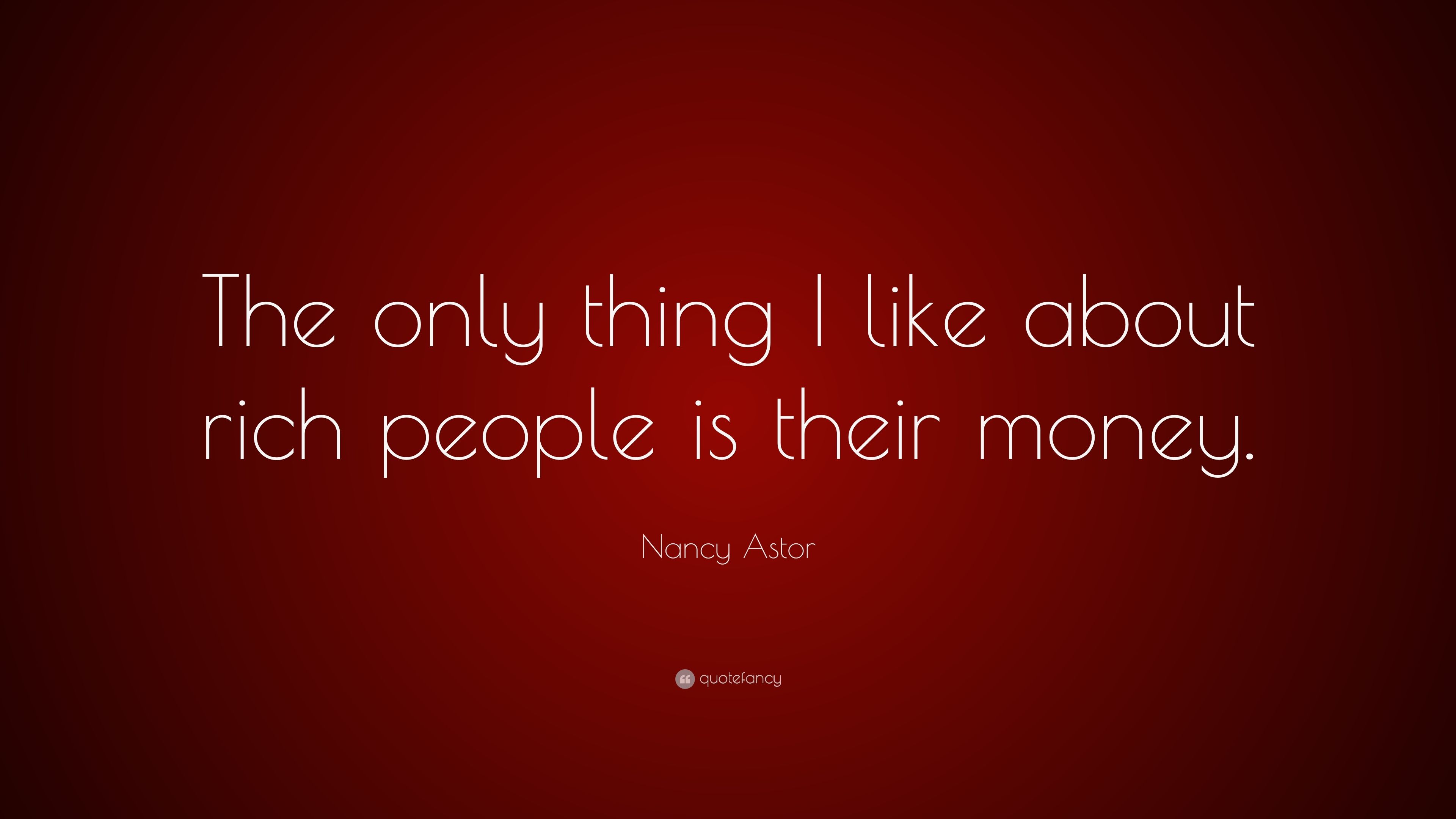 Nancy Astor Quote: “The only thing I like about rich people is