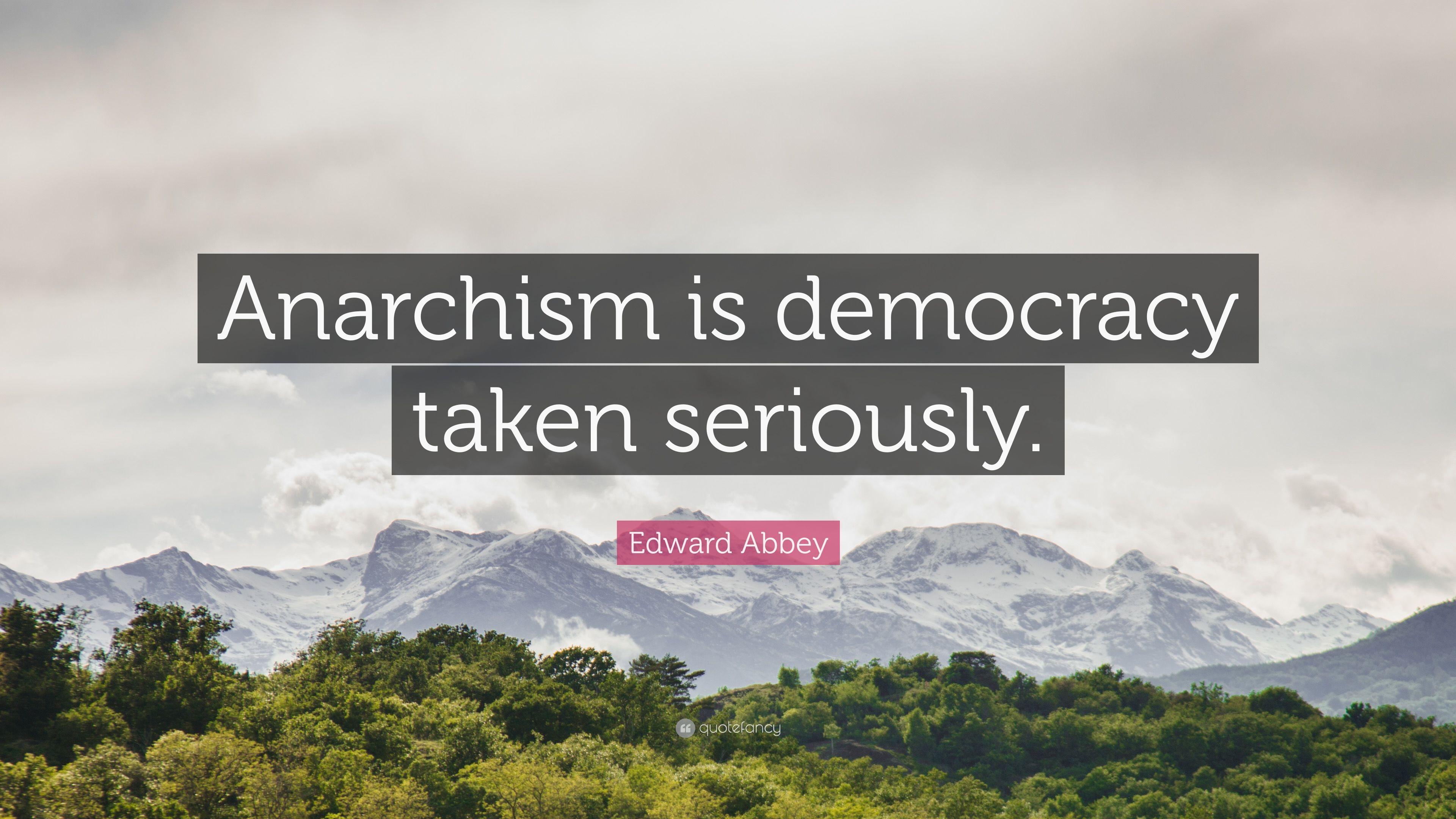 Edward Abbey Quote: “Anarchism is democracy taken seriously.” 12