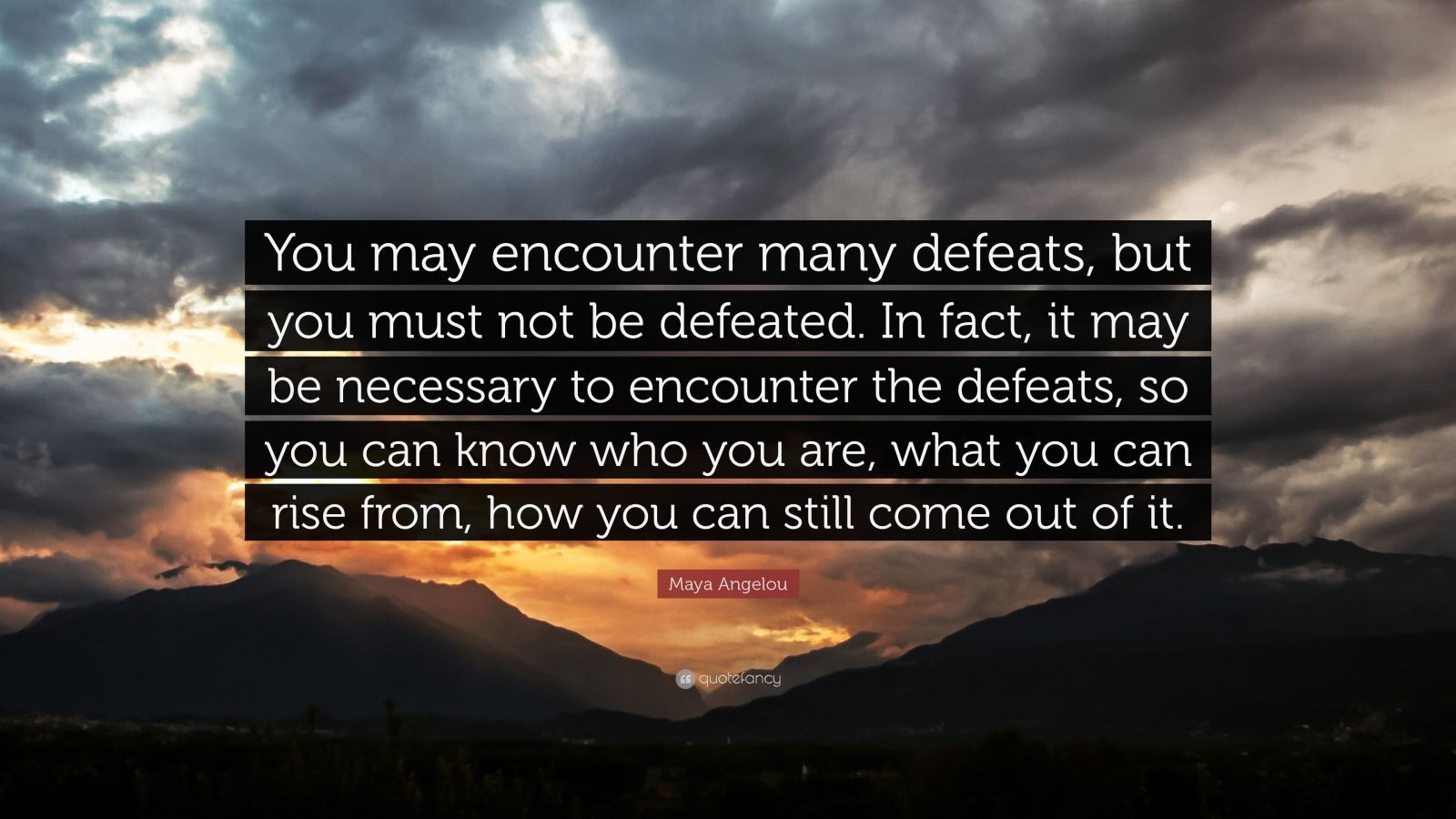 Maya Angelou Quote: “You may encounter many defeats, but you must