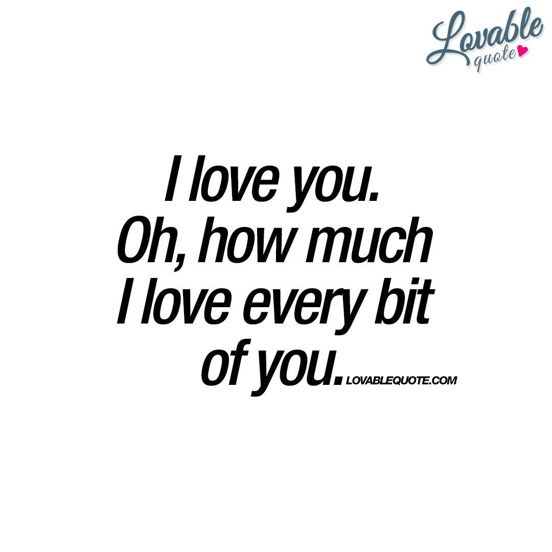 I love you. Oh, how much I love every bit of you