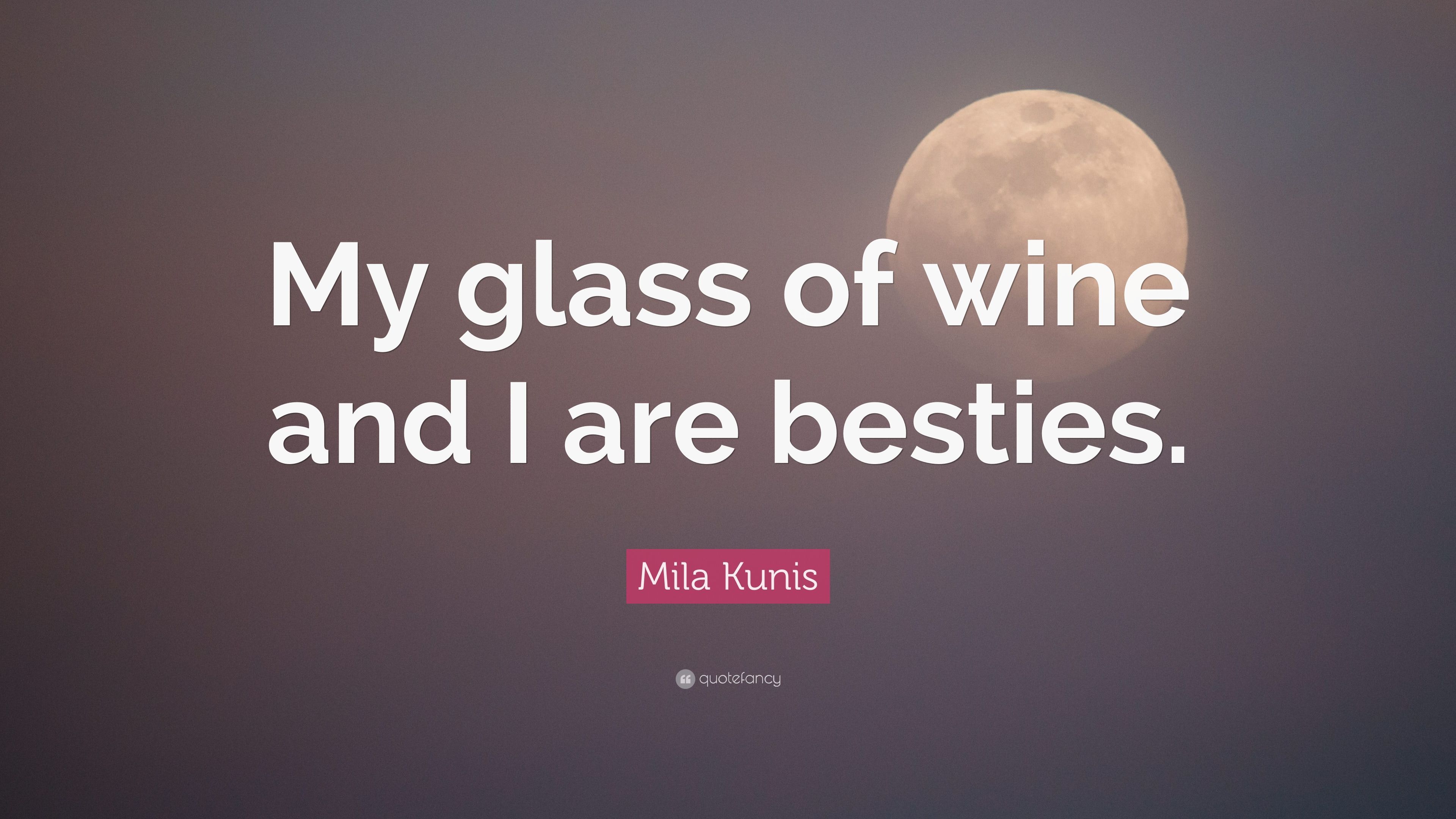 Mila Kunis Quote: “My glass of wine and I are besties.” 7