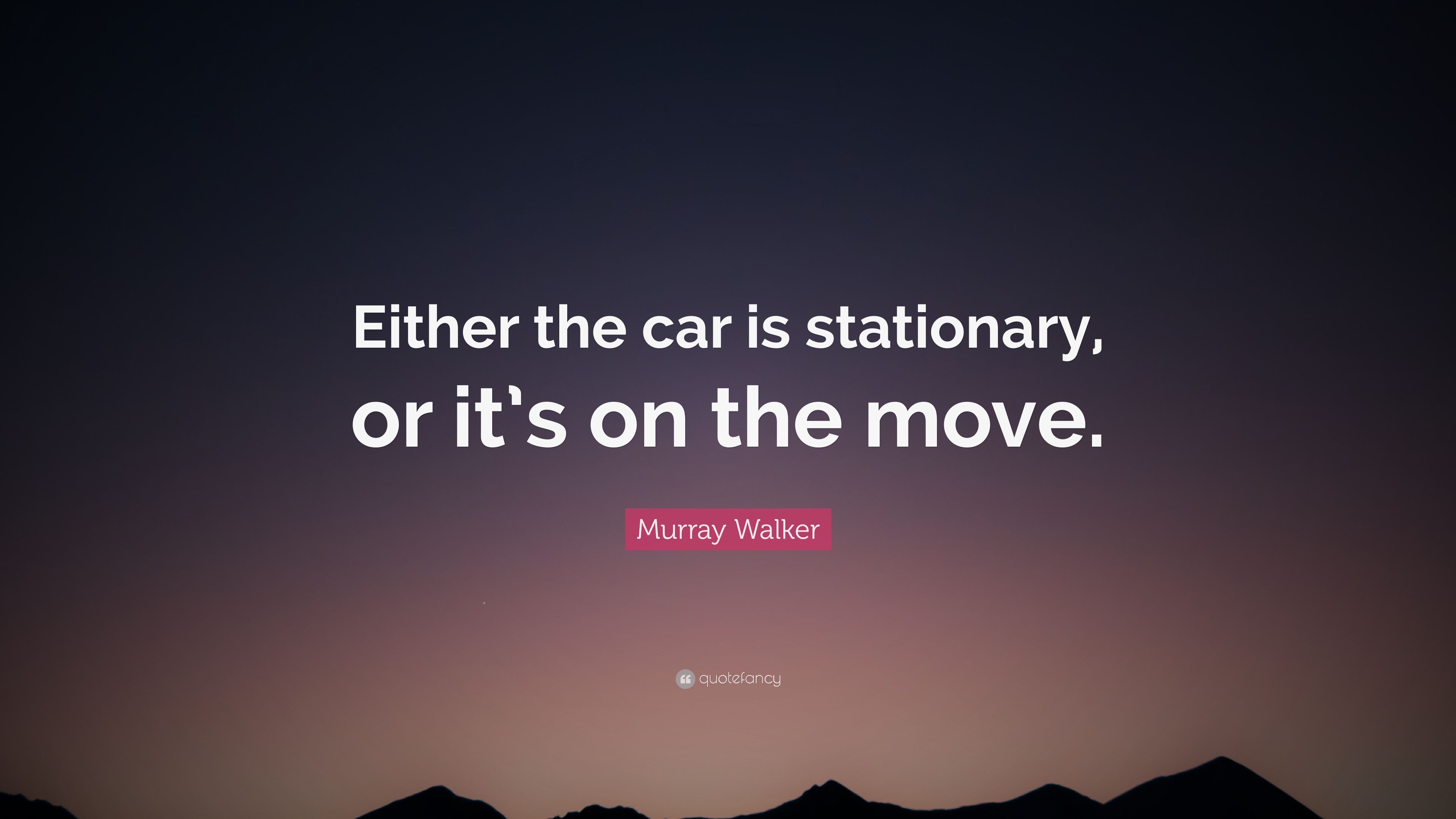 Murray Walker Quote: “Either the car is stationary, or it's on