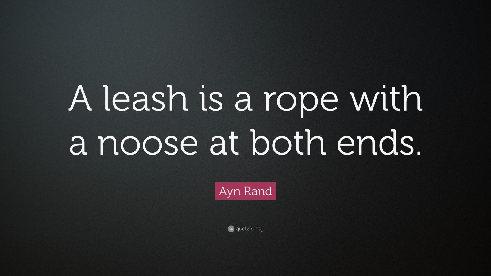 Ayn Rand Quote: “A leash is a rope with a noose at both ends.” 7