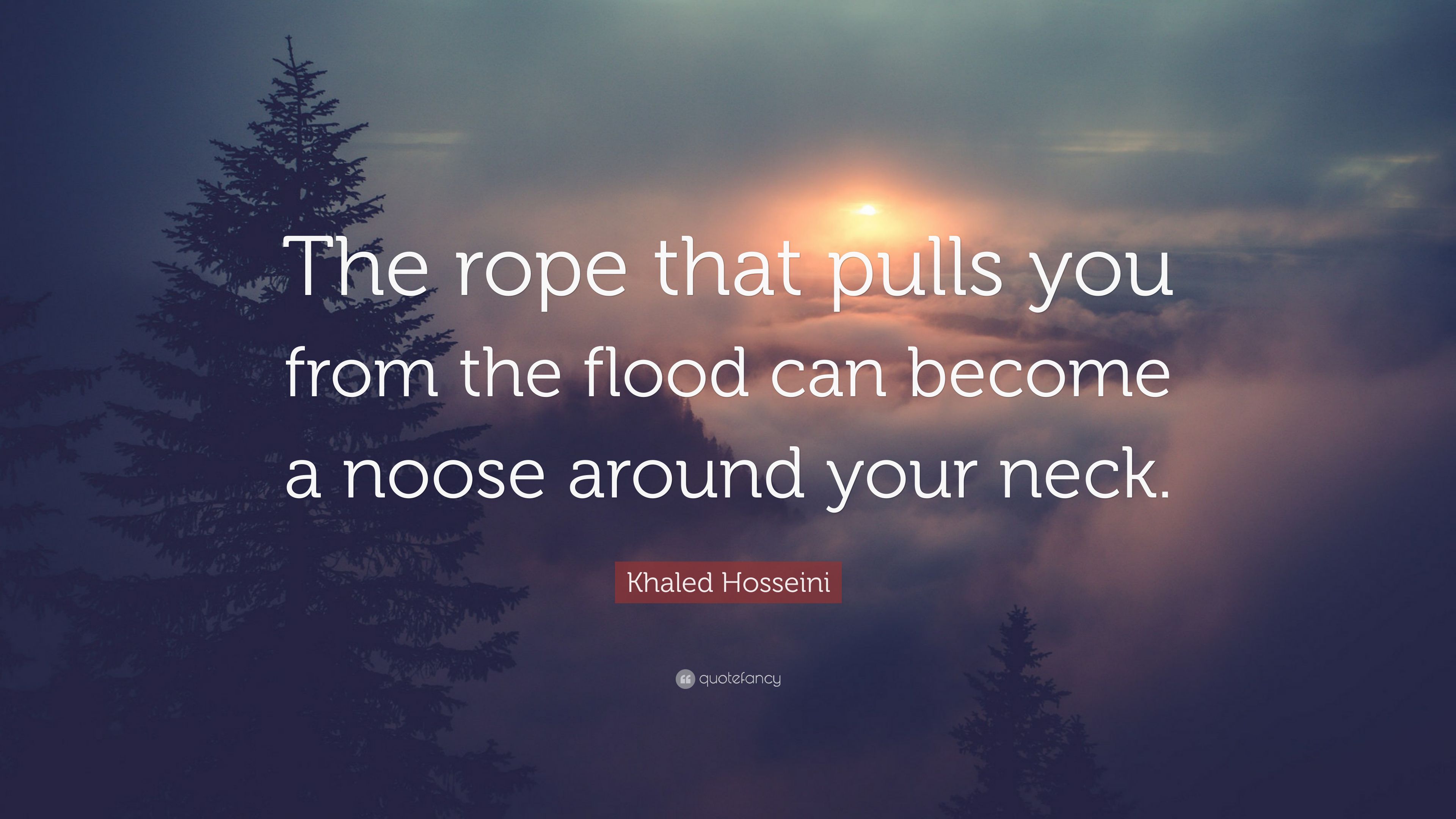Khaled Hosseini Quote: “The rope that pulls you from the flood can