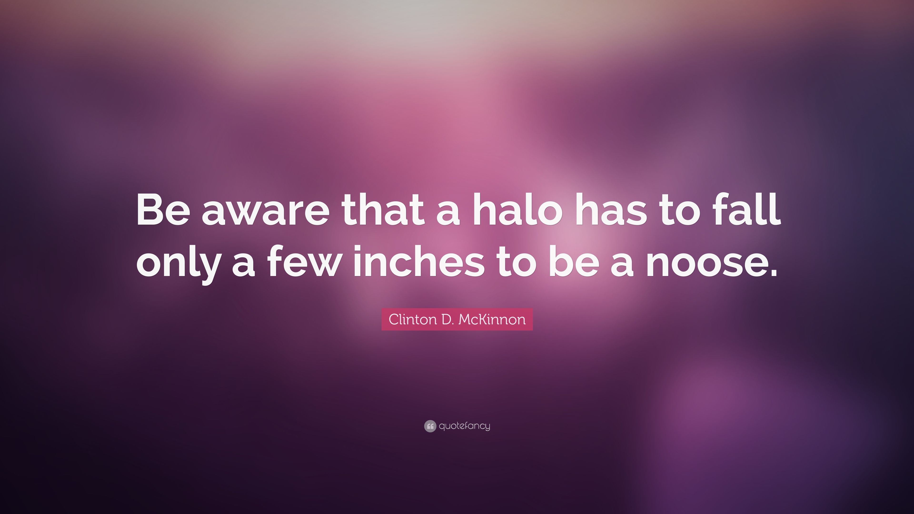 Clinton D. McKinnon Quote: “Be aware that a halo has to fall only