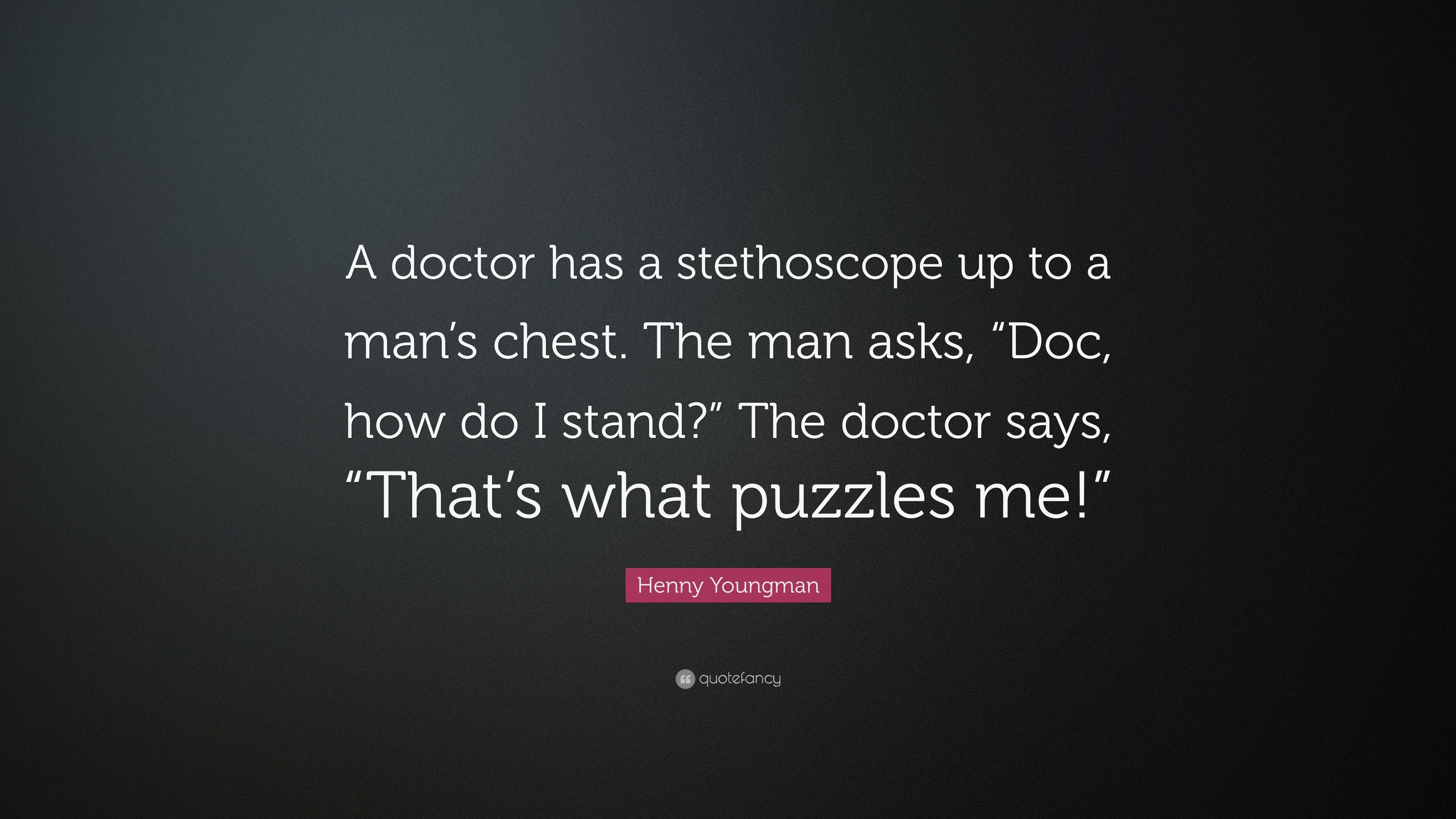 Henny Youngman Quote: “A doctor has a stethoscope up to a man's