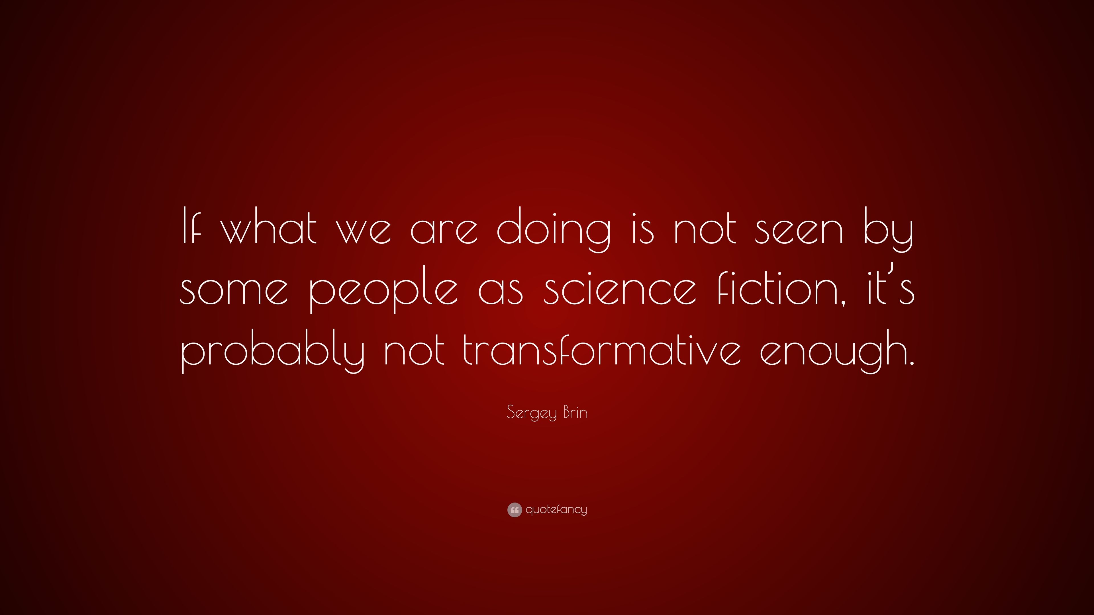 Sergey Brin Quote: “If what we are doing is not seen
